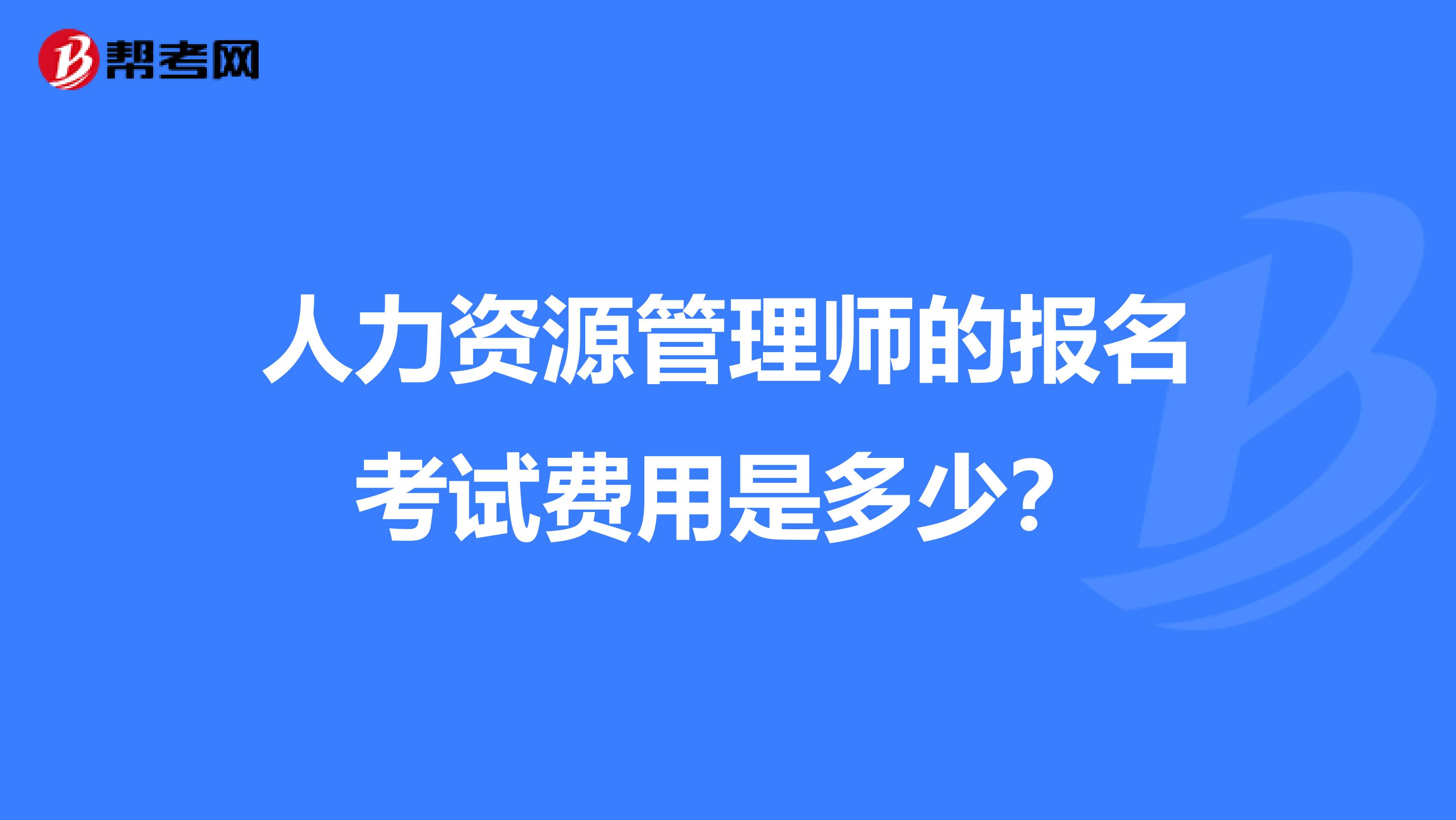 人力资源管理师的报名考试费用是多少？