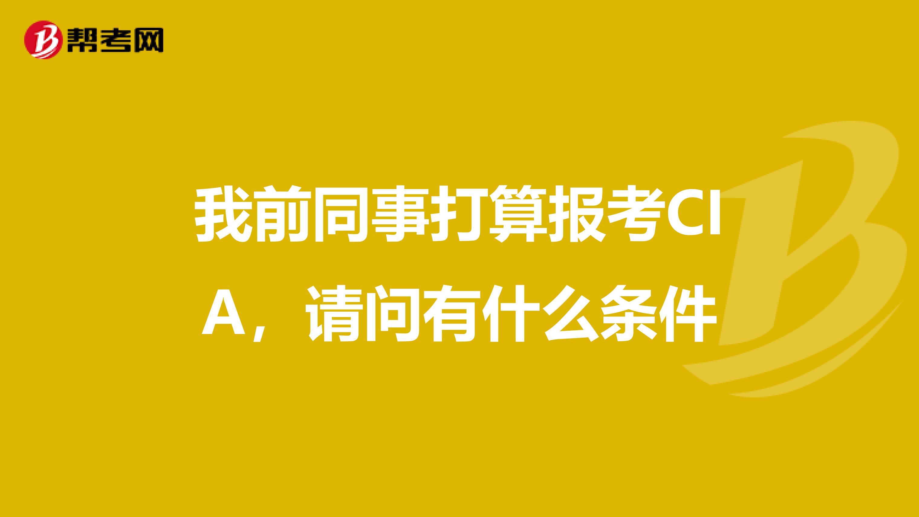 我前同事打算报考CIA,请问有什么条件