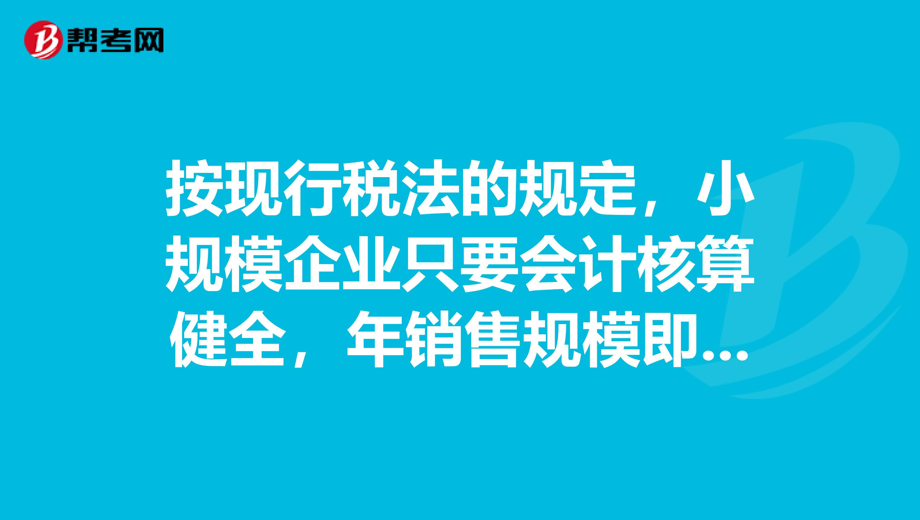 按現(xiàn)行稅法的規(guī)定，小規(guī)模企業(yè)只要會計核算健全，年銷售規(guī)模即使達(dá)不到要求也可認(rèn)定一般納稅人。