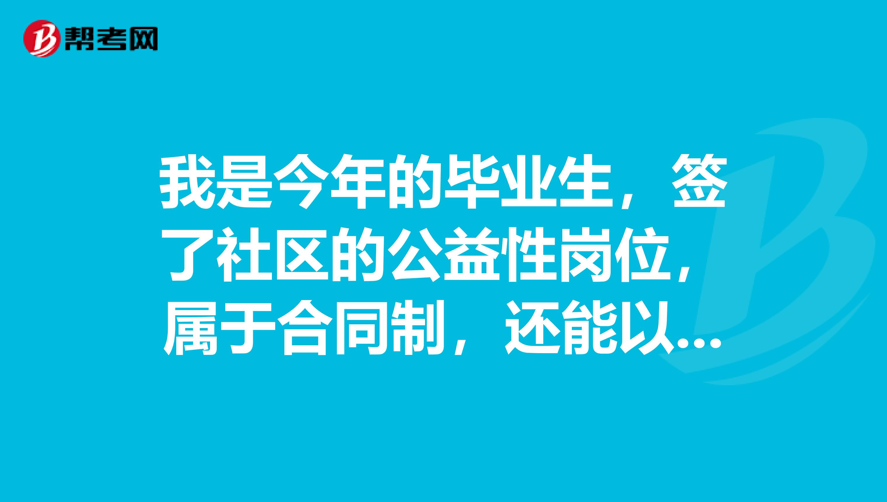 我是今年的毕业生,签了社区的公益性岗位,属于合同制,还能以应届毕业生的身份报名吗?