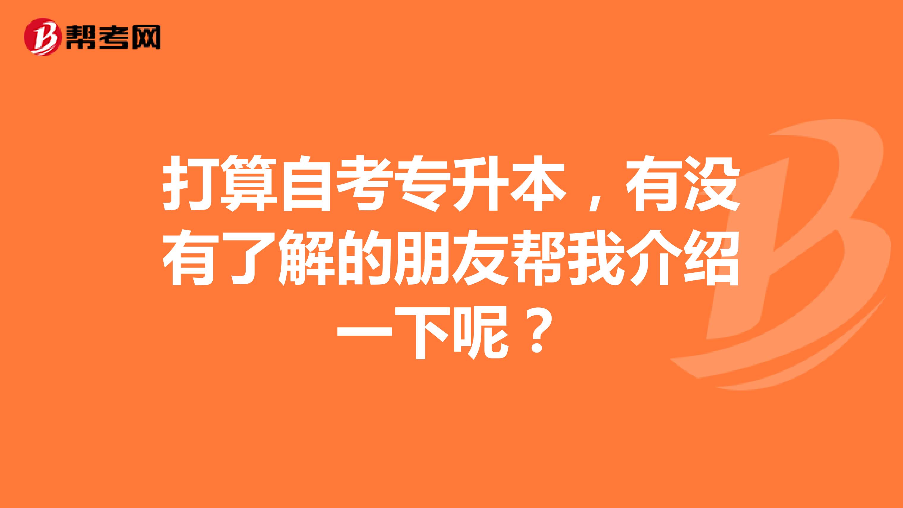 打算自考专升本，有没有了解的朋友帮我介绍一下呢？