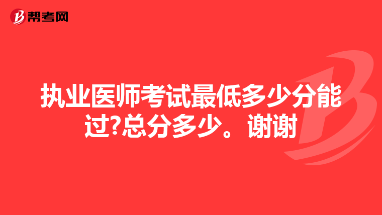 执业医师考试最低多少分能过?总分多少。谢谢