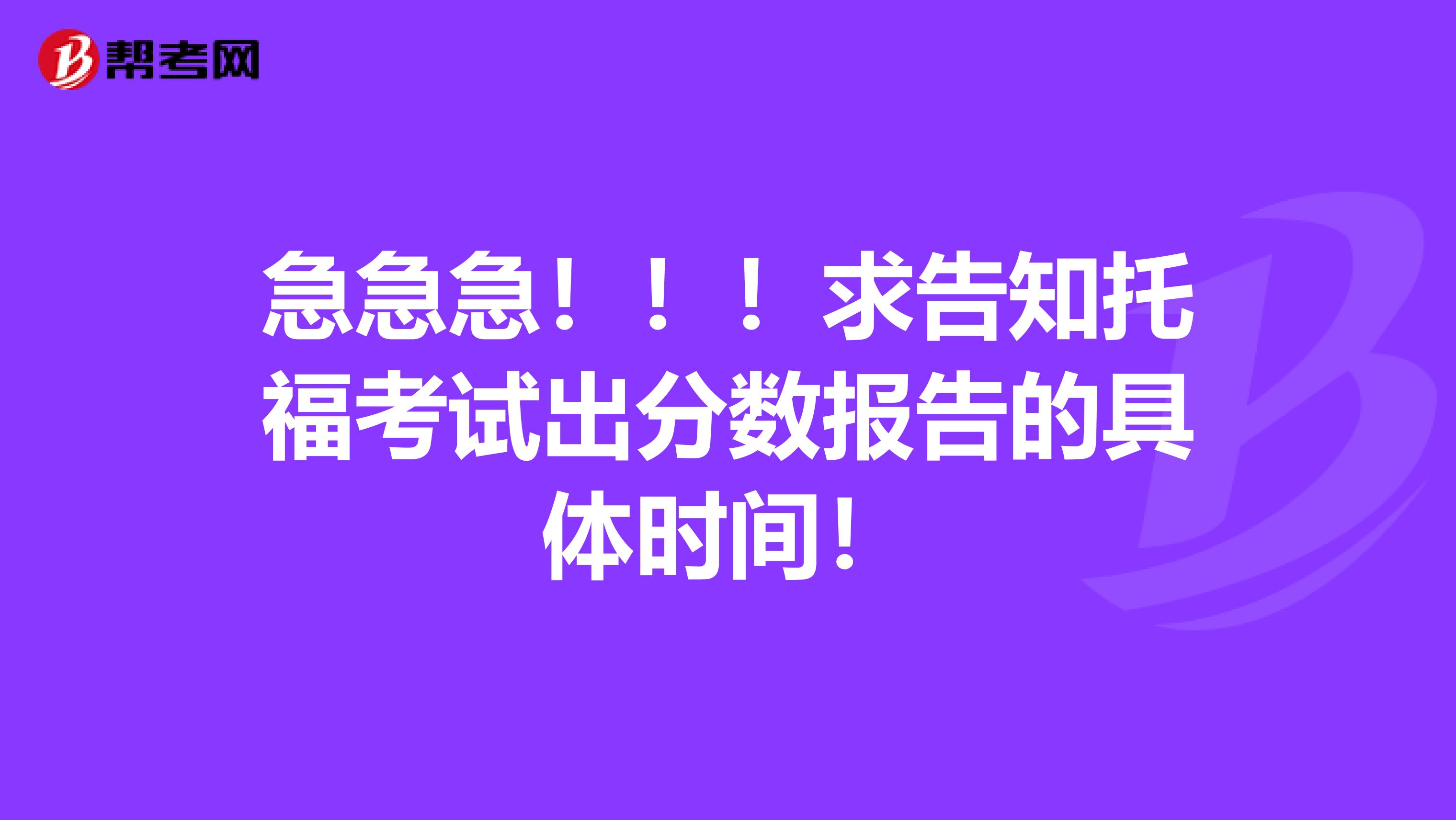 急急急！！！求告知托福考试出分数报告的具体时间！