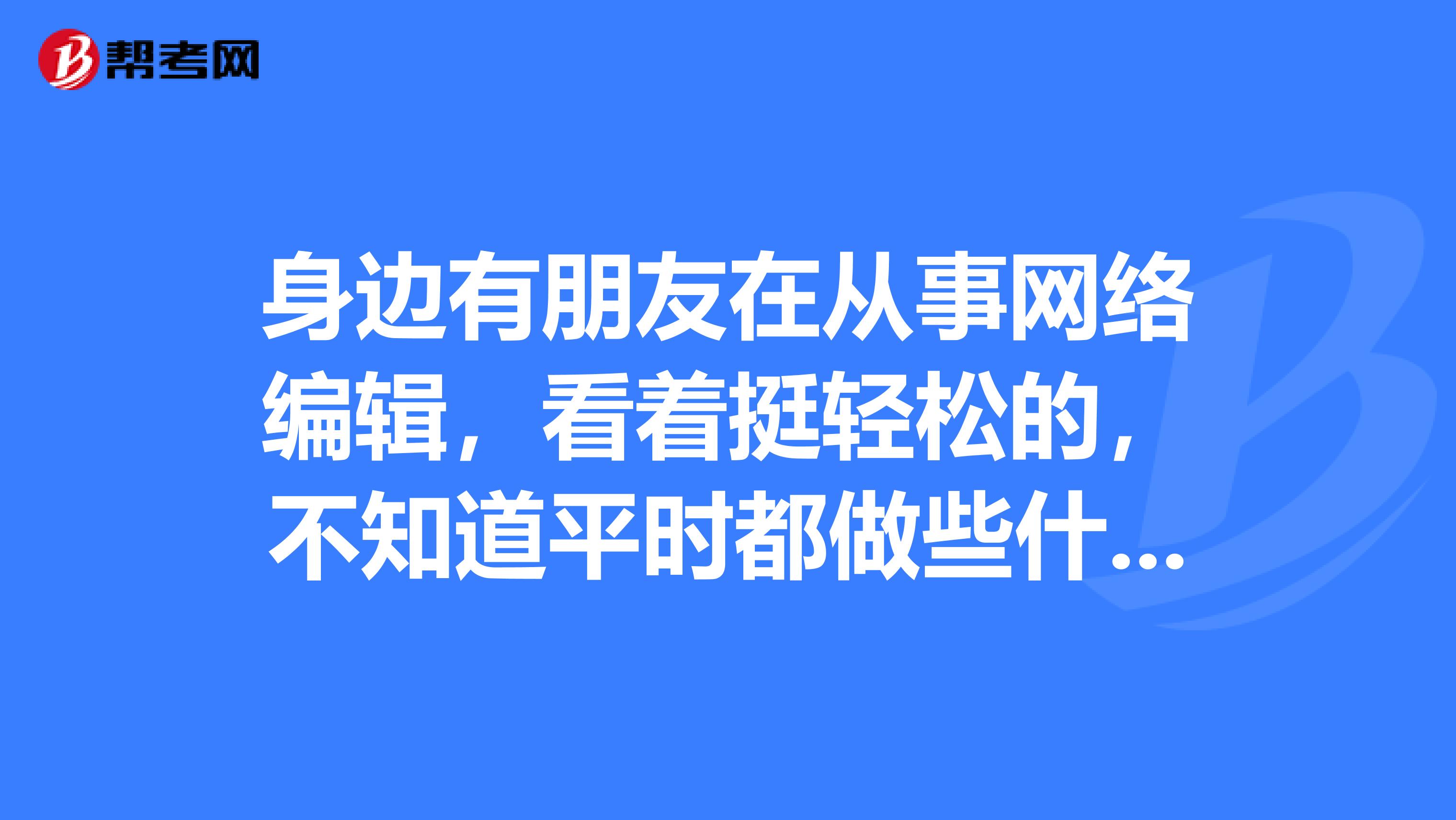 身邊有朋友在從事網絡編輯，看著挺輕松的，不知道平時都做些什么呢？