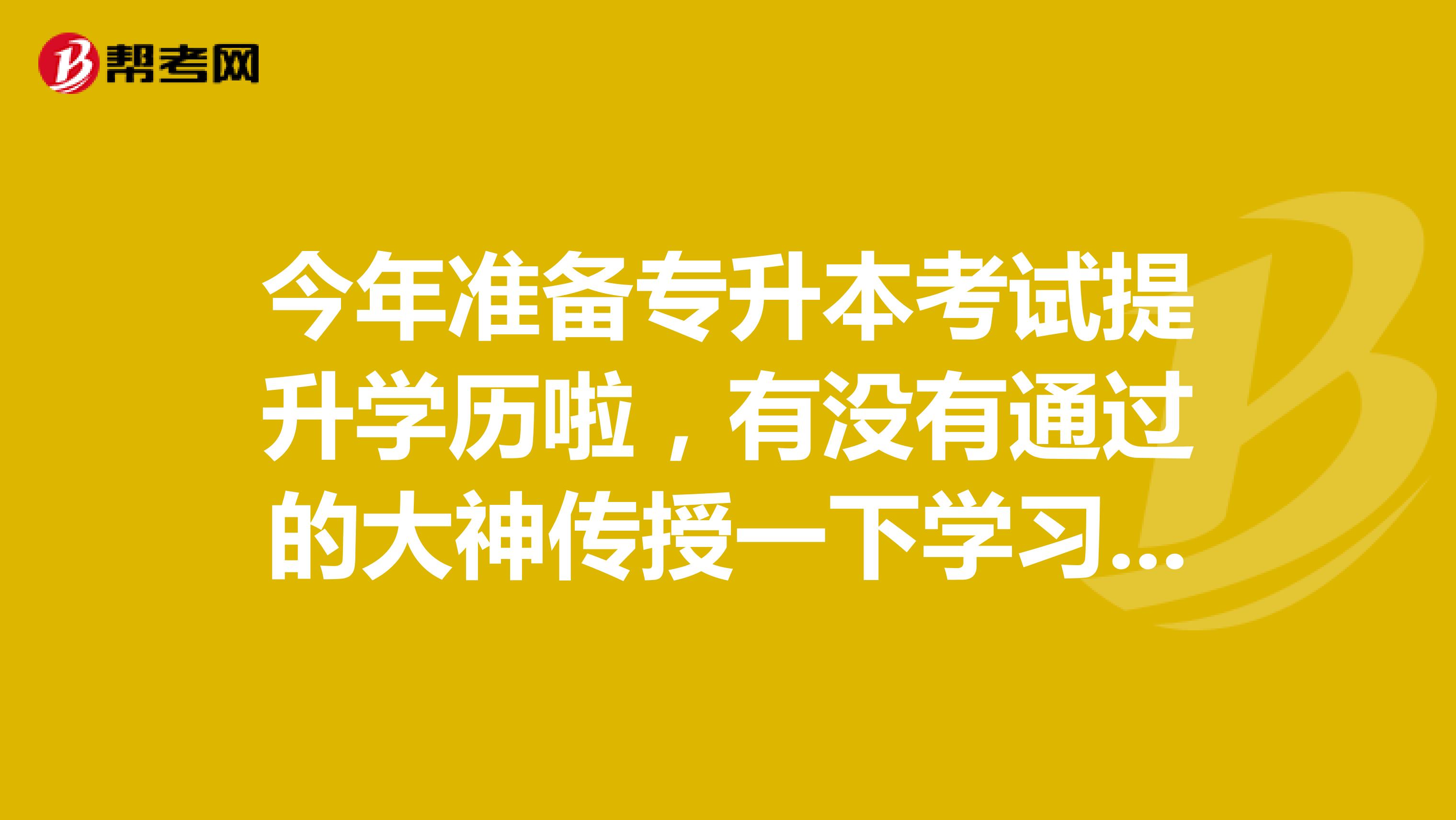 今年准备专升本考试提升学历啦,有没有通过的大神传授一下学习秘籍呀?