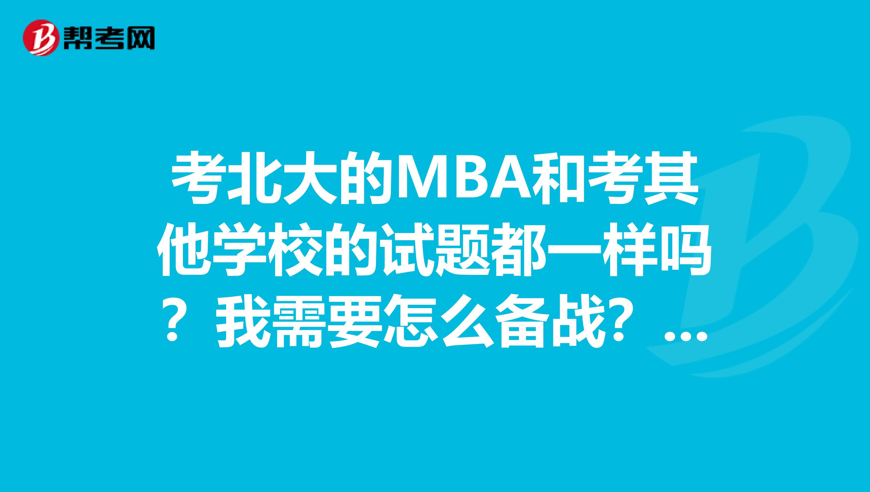 考北大的MBA和考其他学校的试题都一样吗?我需要怎么备战?资料从哪儿买?