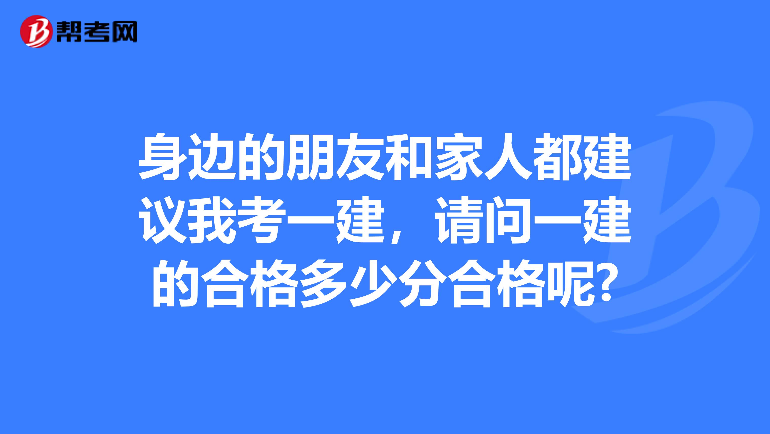身边的朋友和家人都建议我考一建，请问一建的合格多少分合格呢?