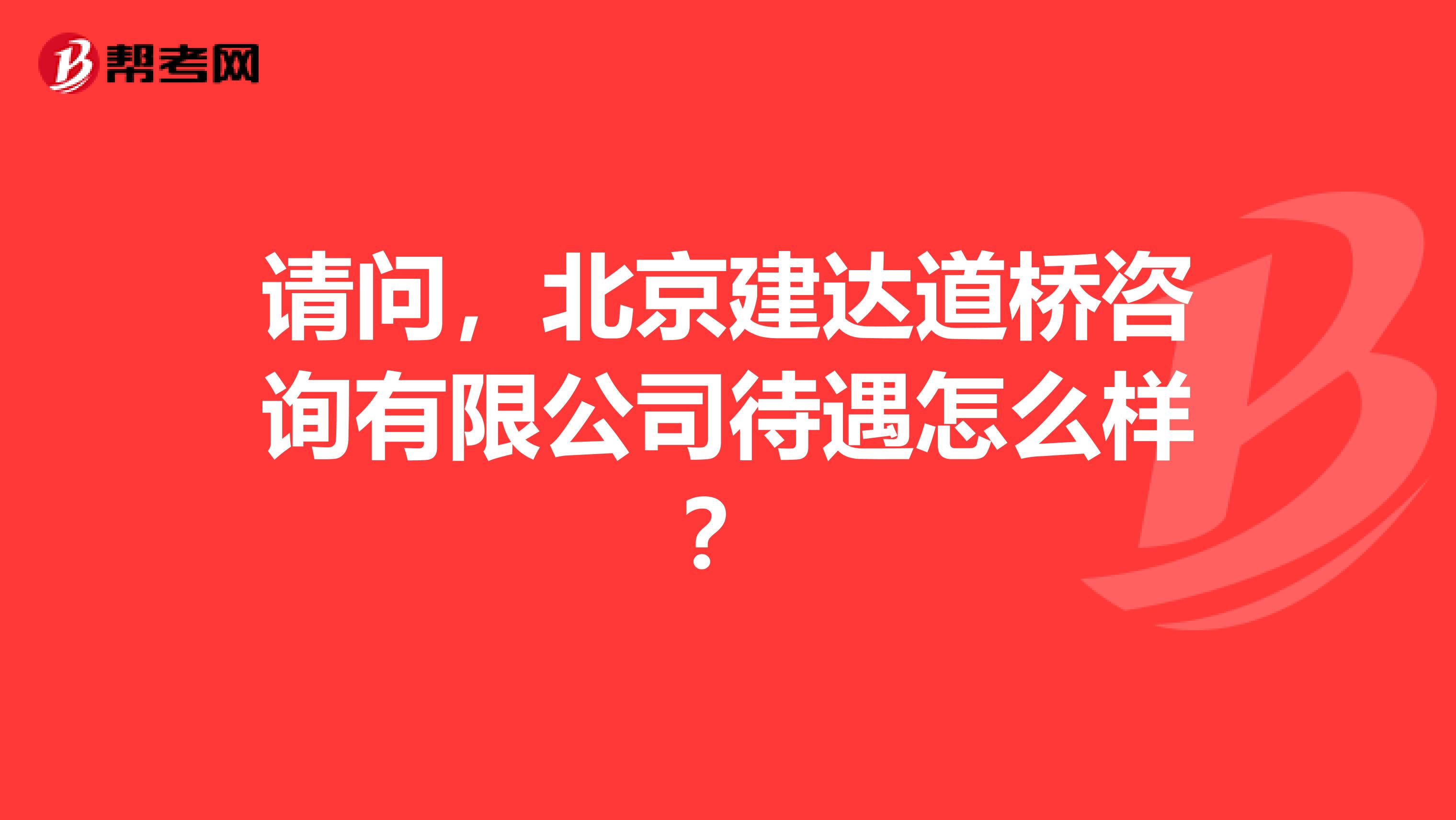 请问，北京建达道桥咨询有限公司待遇怎么样？