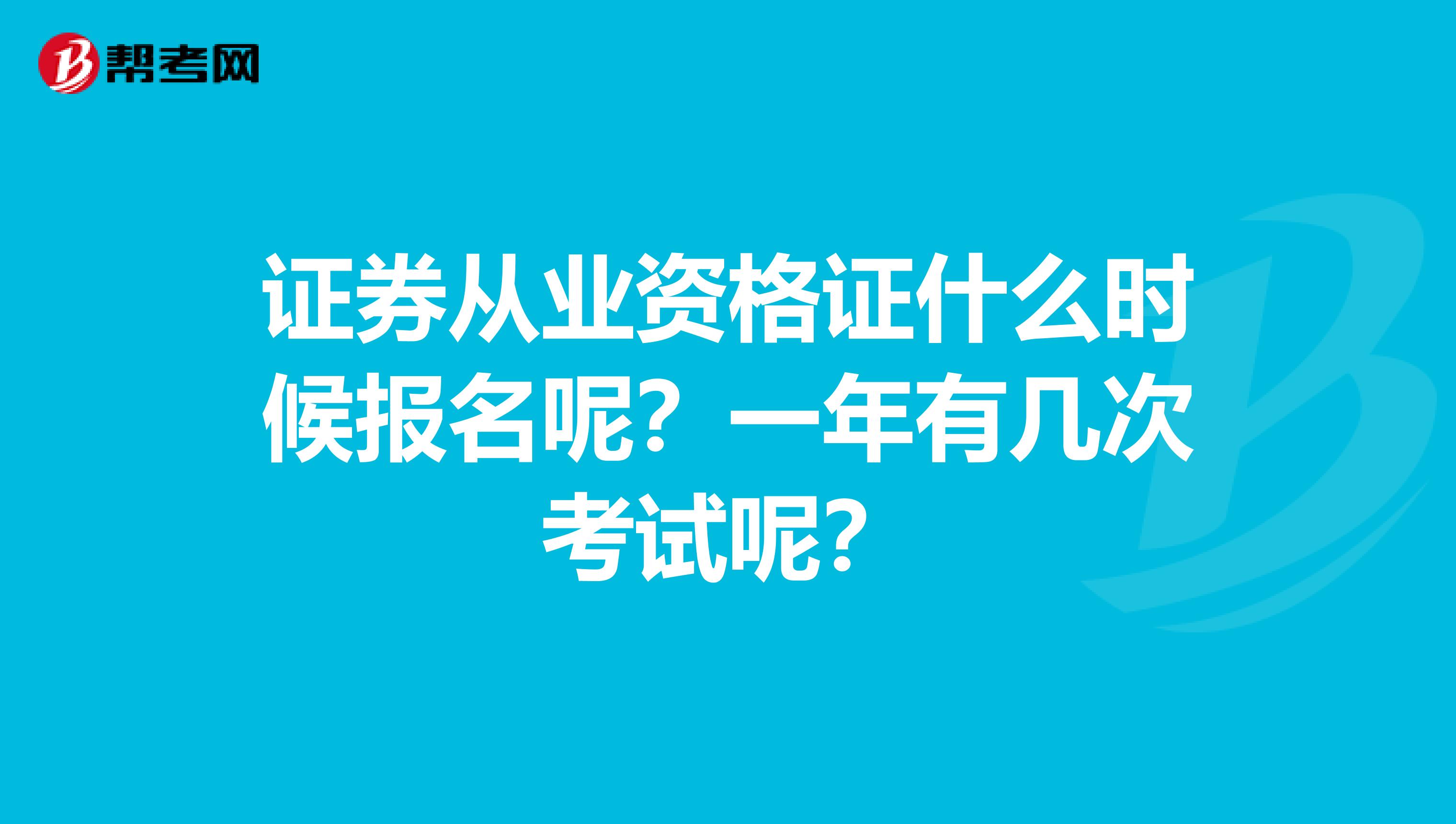 证券从业资格证什么时候报名呢?一年有几次考试呢?