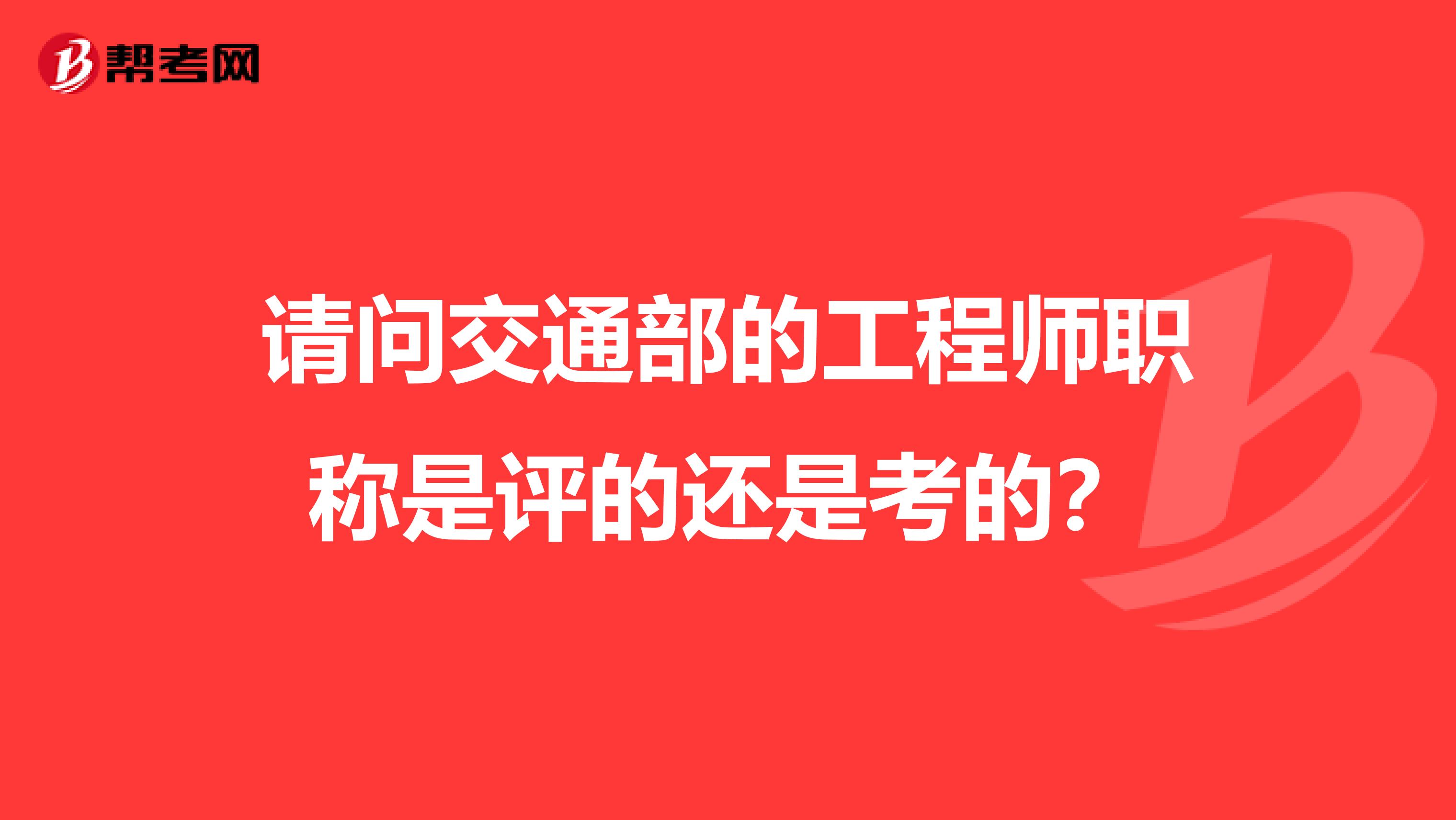 请问交通部的工程师职称是评的还是考的?