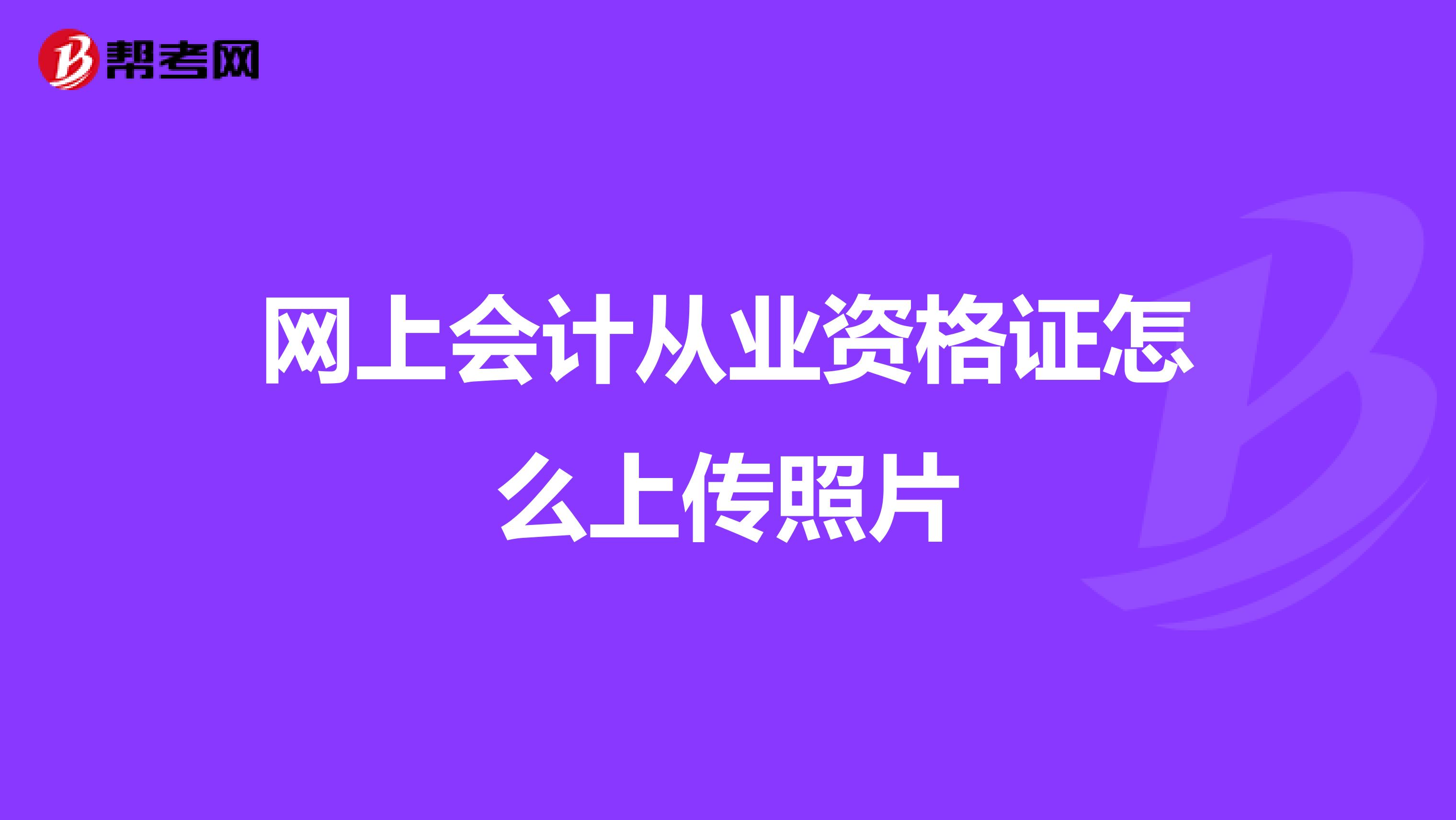 网上会计从业资格证怎么上传照片