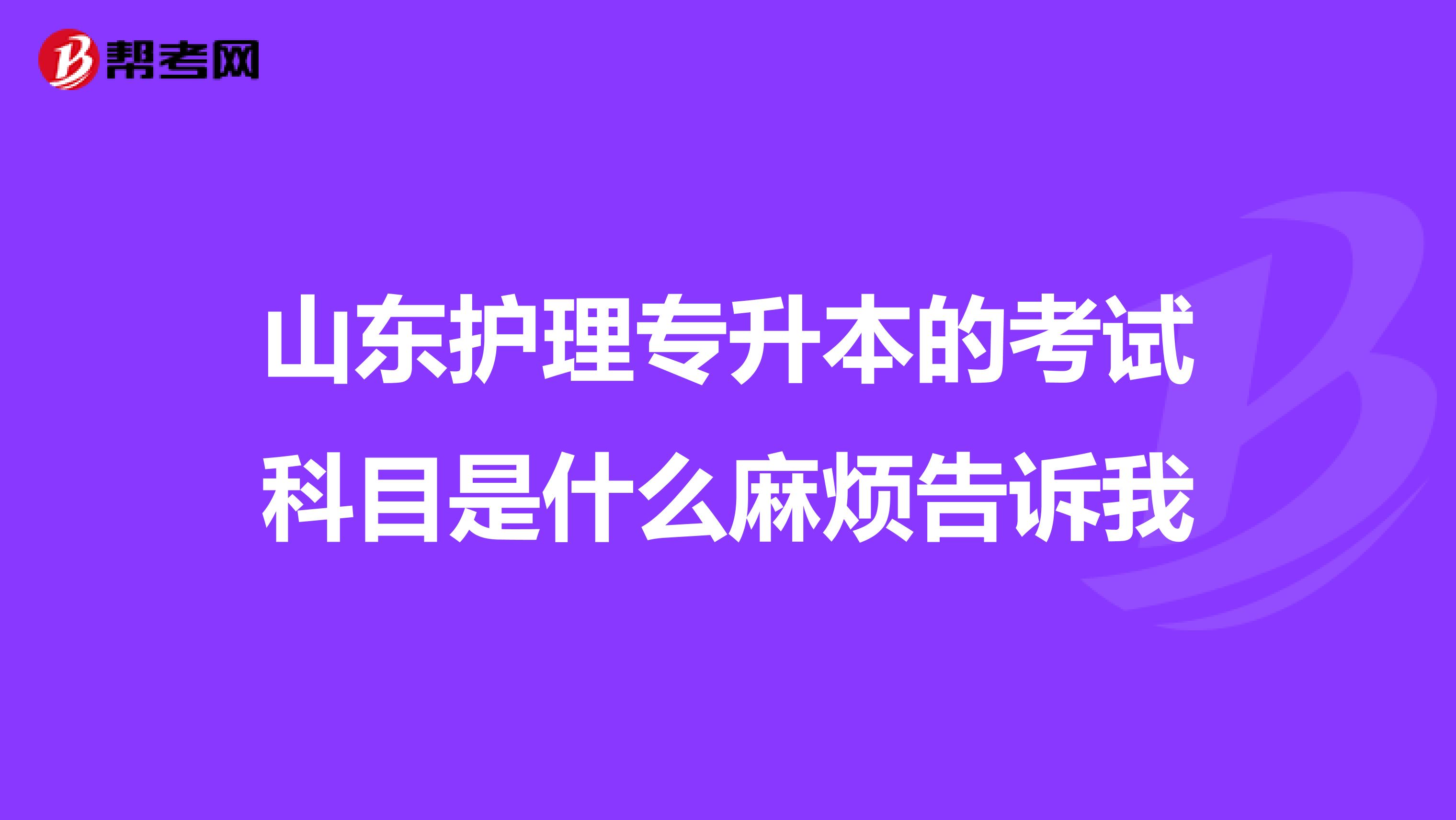 山东护理专升本的考试科目是什么麻烦告诉我