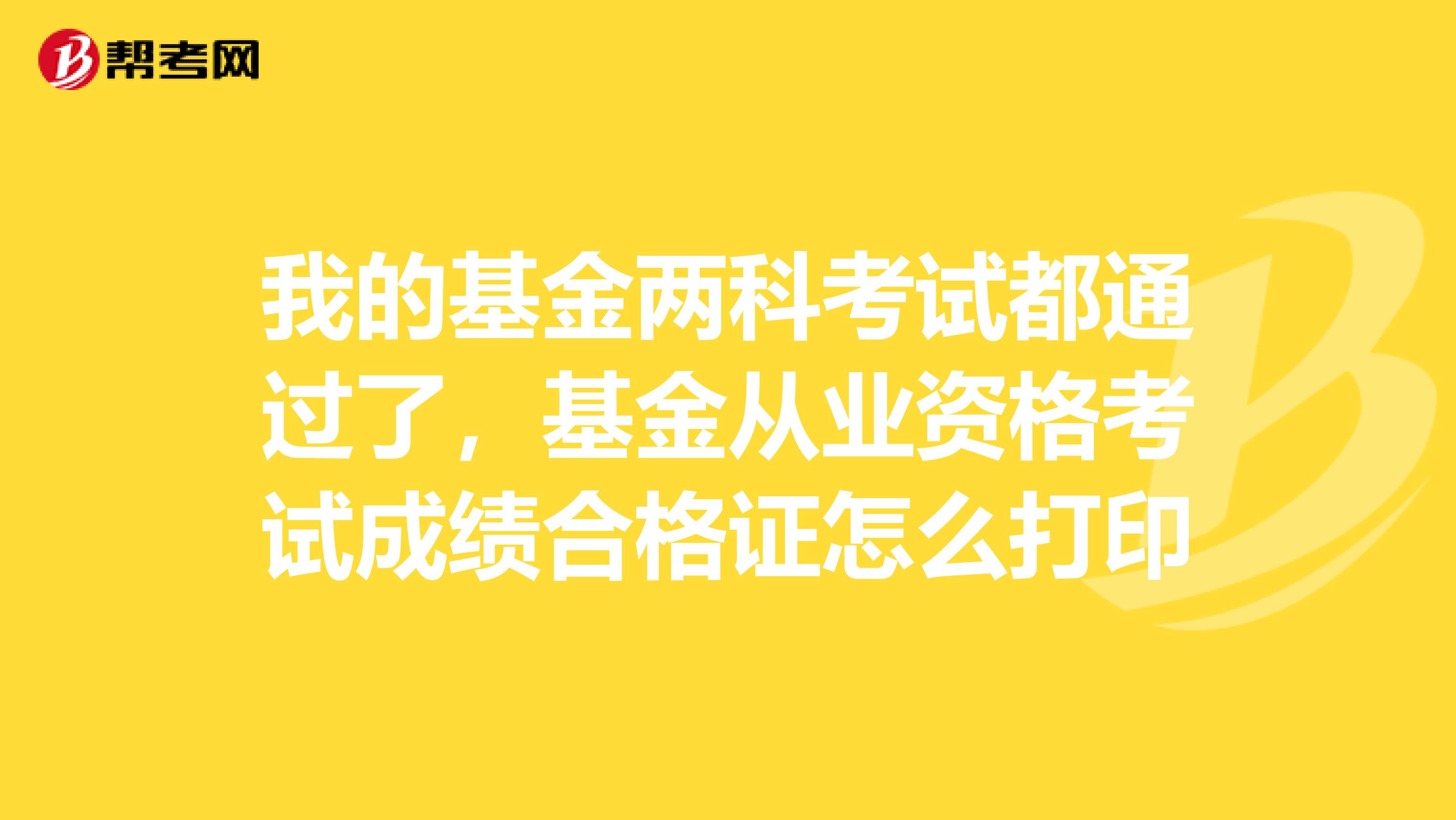 我的基金两科考试都通过了，基金从业资格考试成绩合格证怎么打印