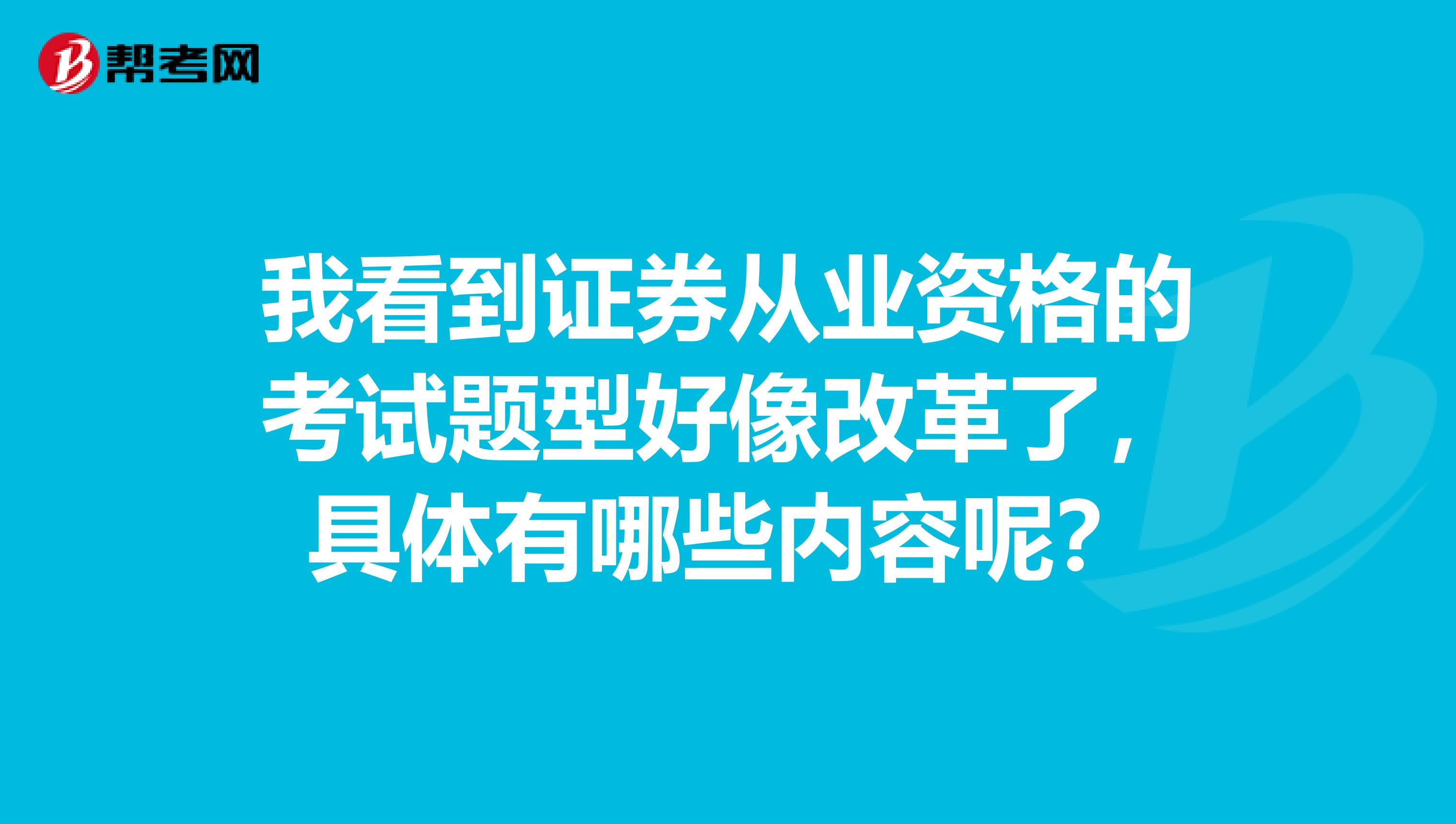 我看到证券从业资格的考试题型好像改革了,具体有哪些内容呢?