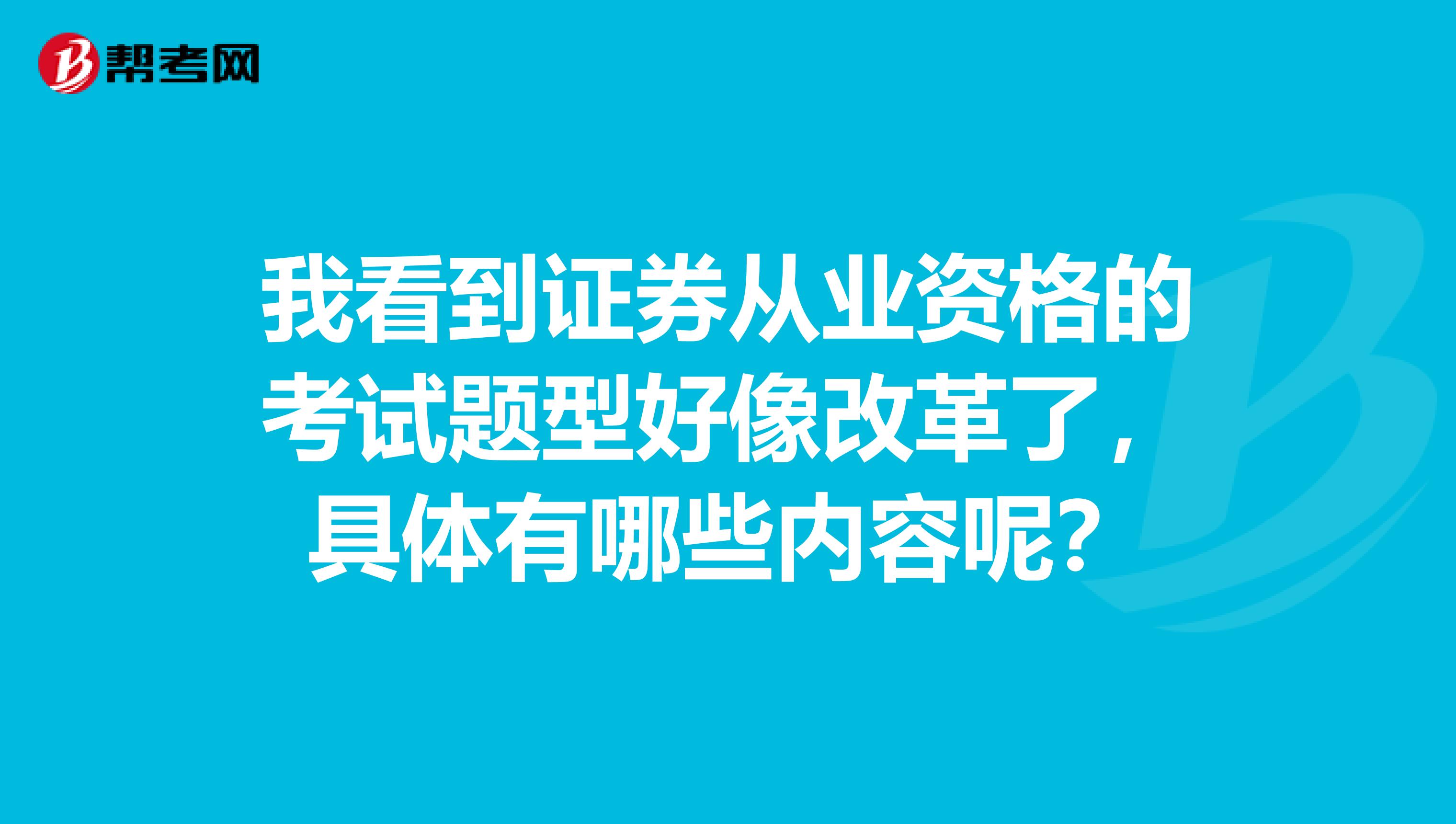 我看到证券从业资格的考试题型好像改革了，具体有哪些内容呢？