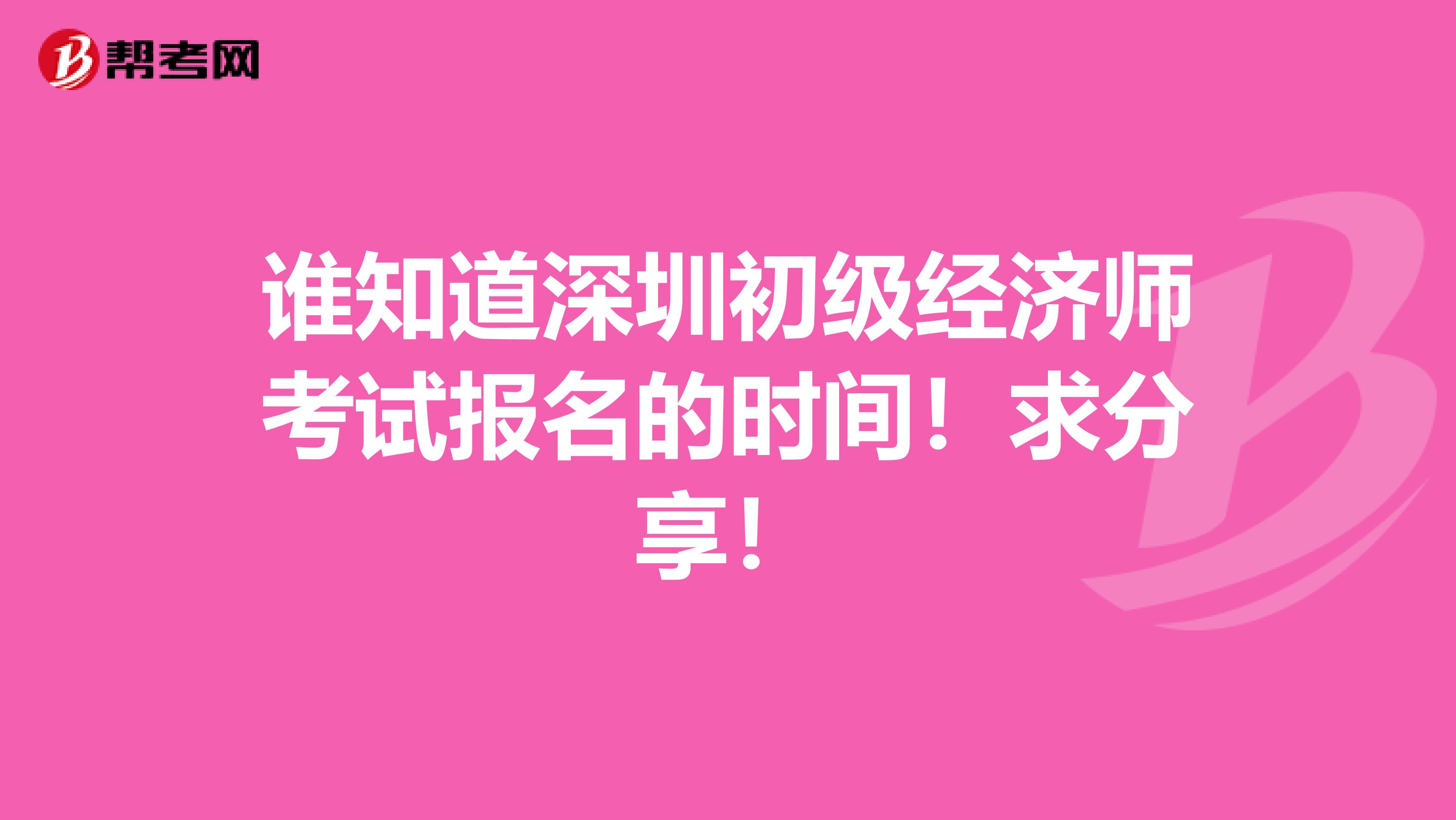 谁知道深圳初级经济师考试报名的时间！求分享！