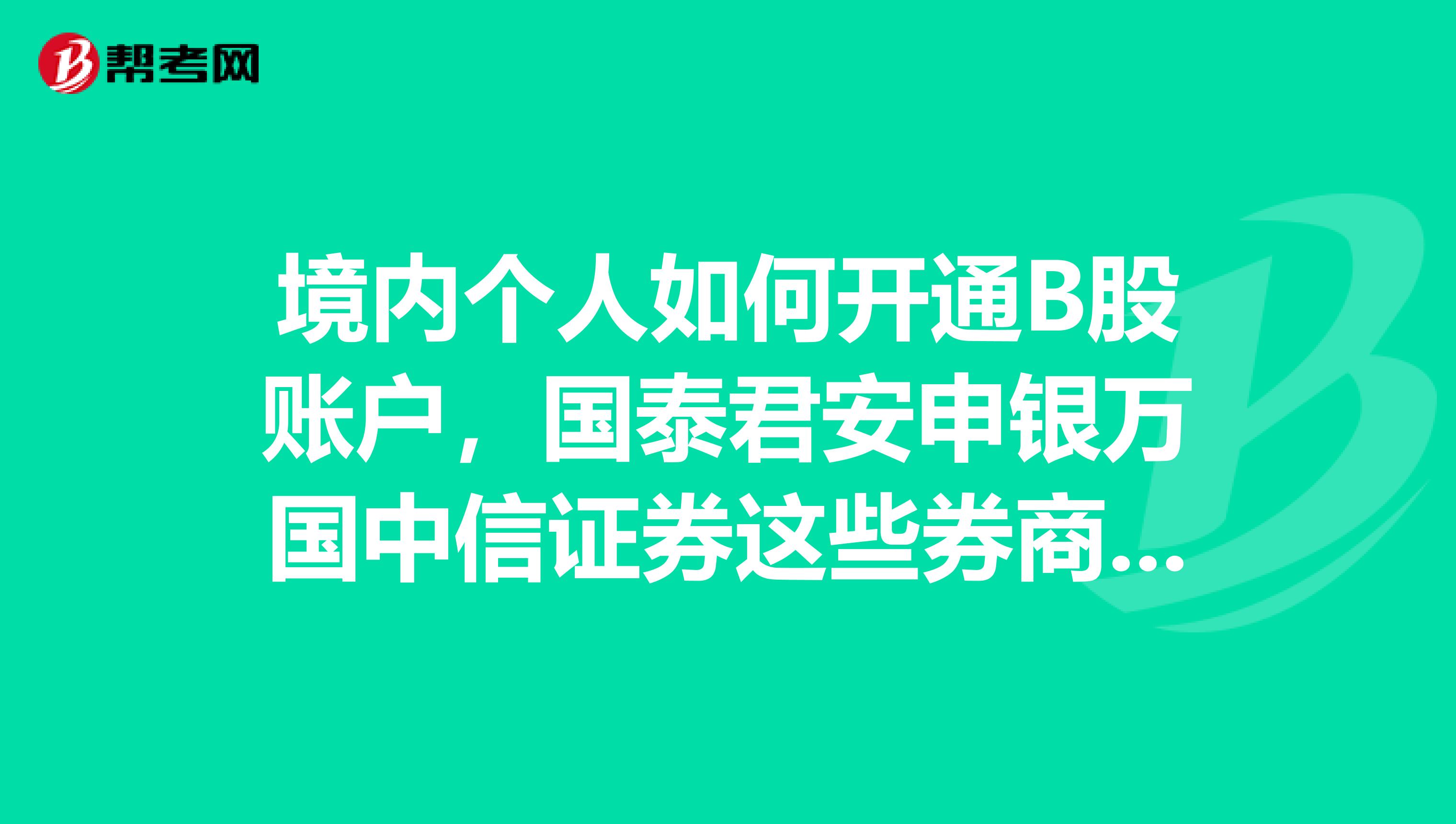 境内个人如何开通B股账户，国泰君安申银万国中信证券这些券商都是可以开B股的吧