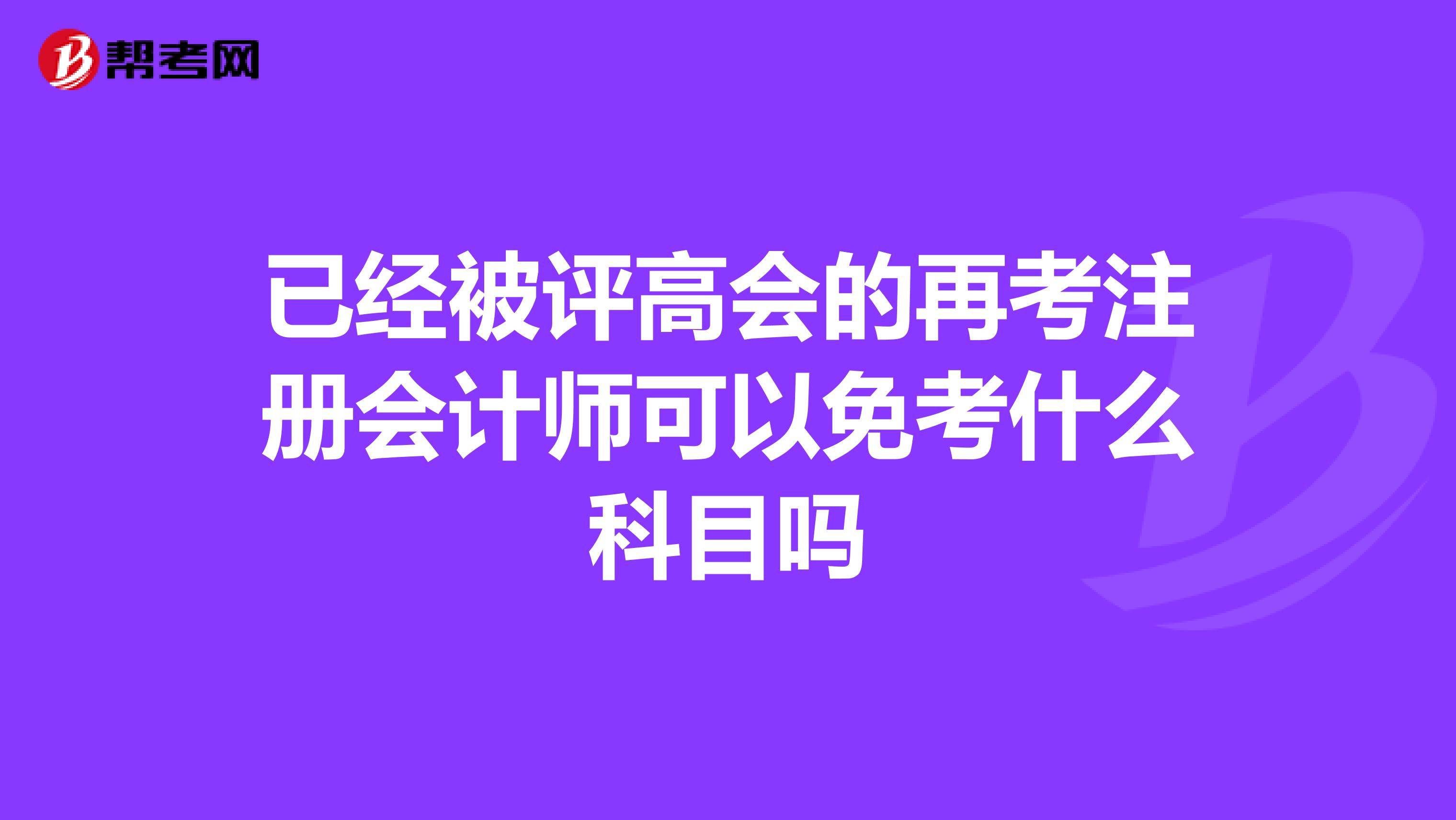 已經(jīng)被評(píng)高會(huì)的再考注冊(cè)會(huì)計(jì)師可以免考什么科目嗎