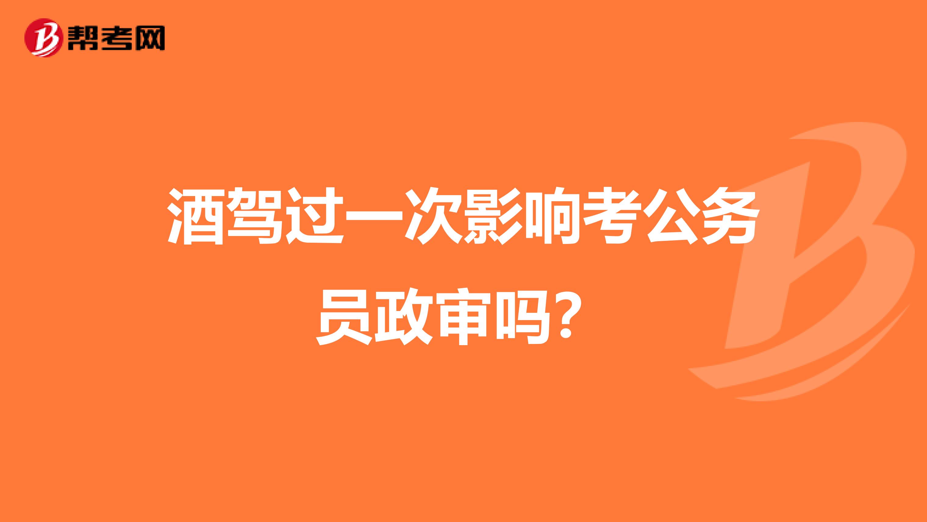 酒驾过一次影响考公务员政审吗?