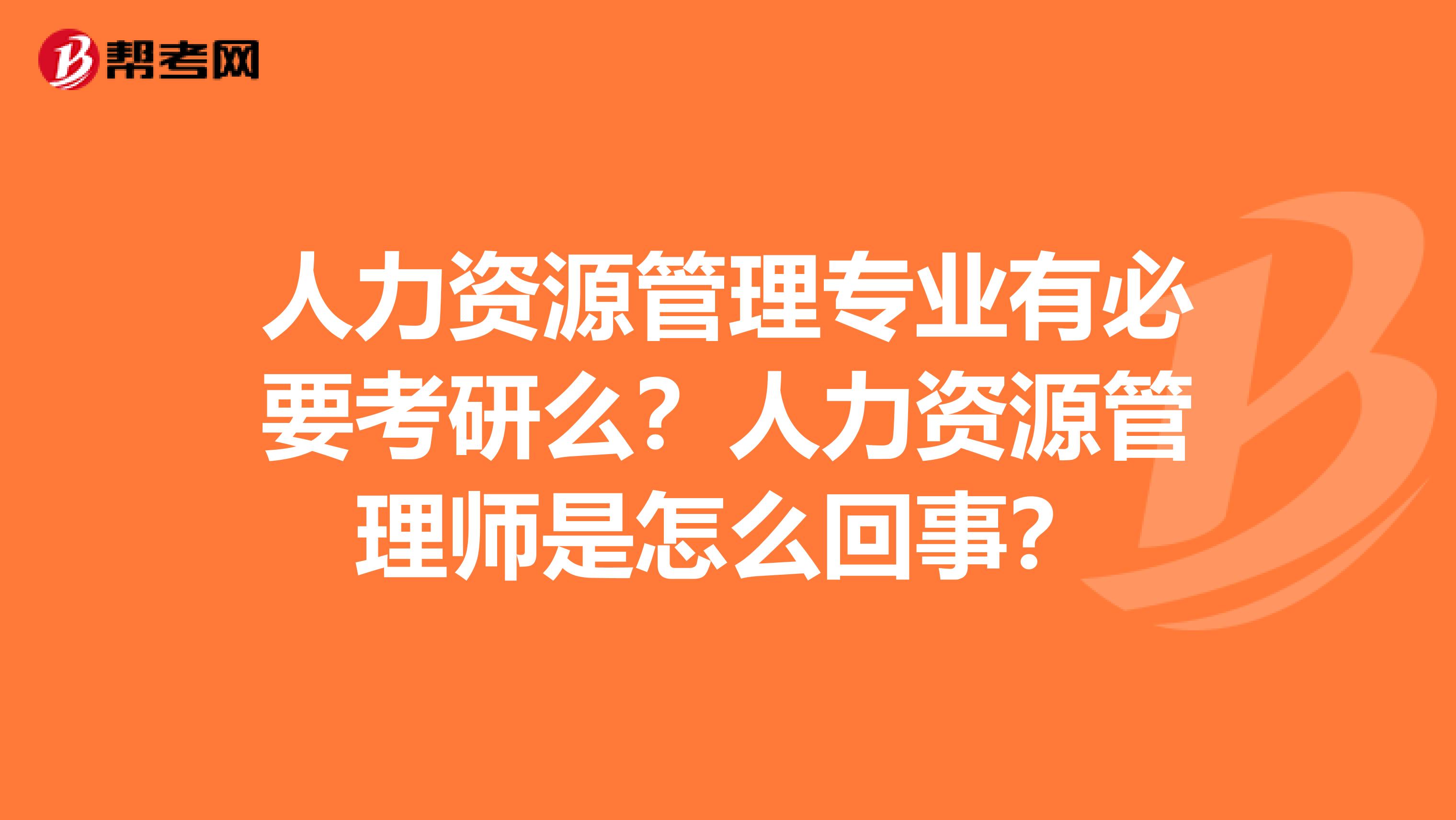 人力资源管理专业有必要考研么?人力资源管理师是怎么回事?