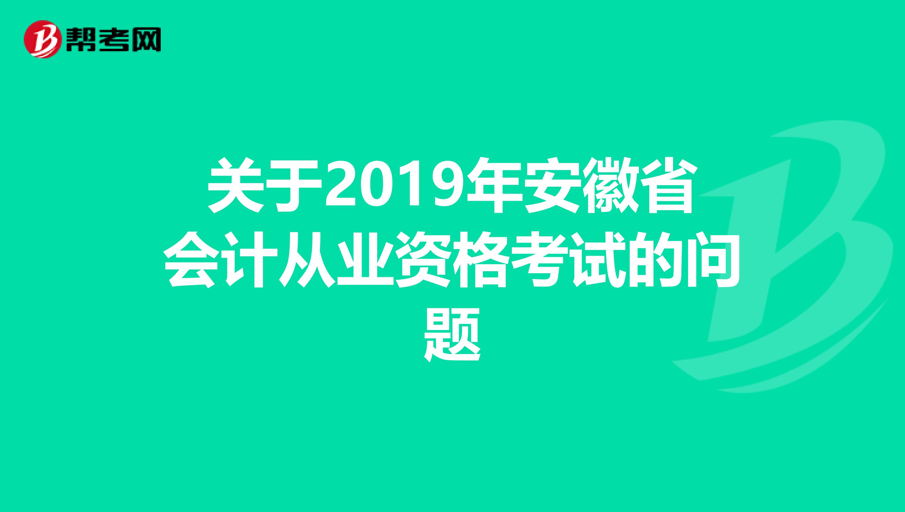 关于2019年安徽省会计从业资格考试的问题