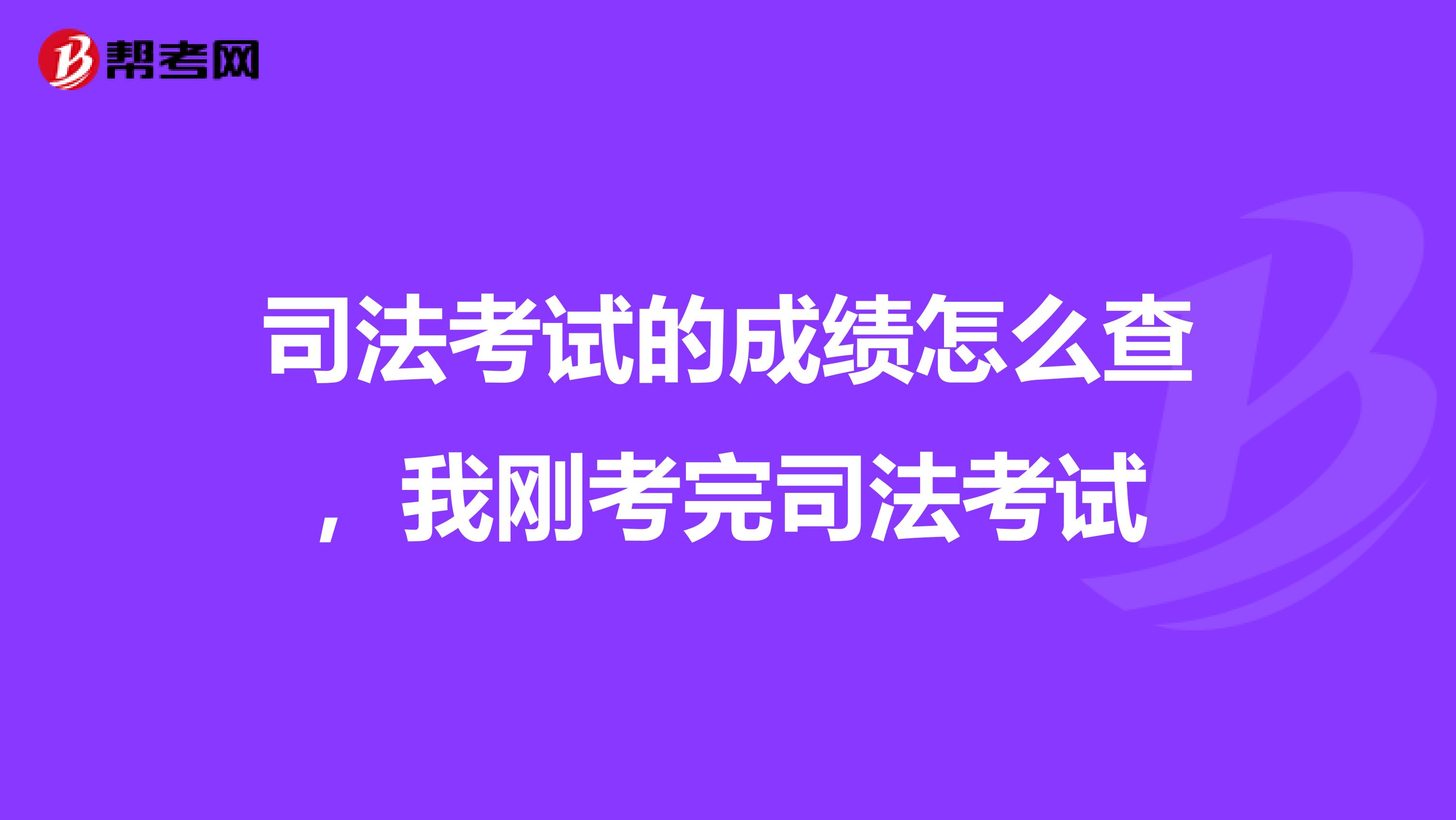 司法考试的成绩怎么查,我刚考完司法考试