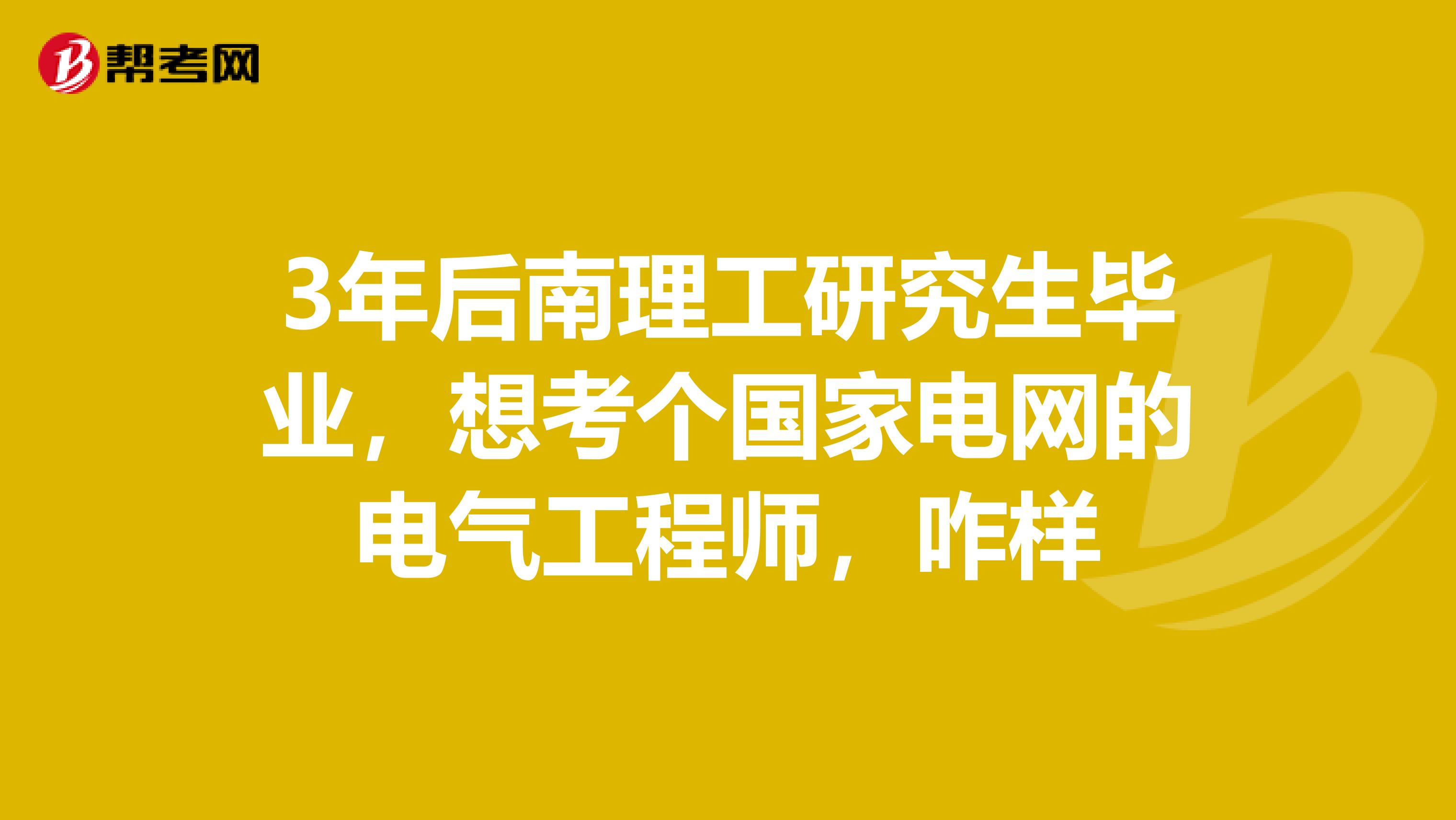 3年后南理工研究生毕业,想考个国家电网的电气工程师,咋样