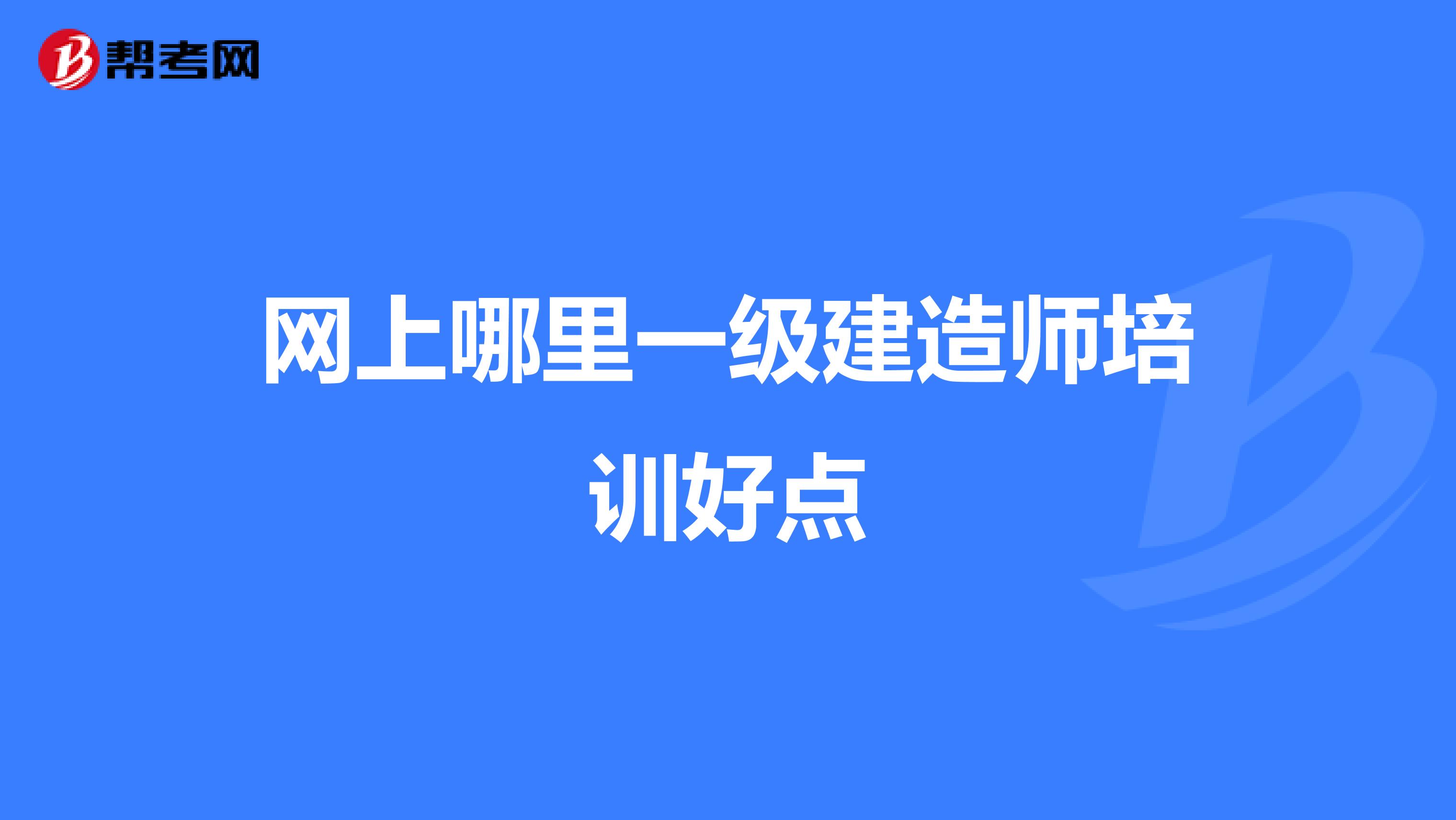 网上哪里一级建造师培训好点