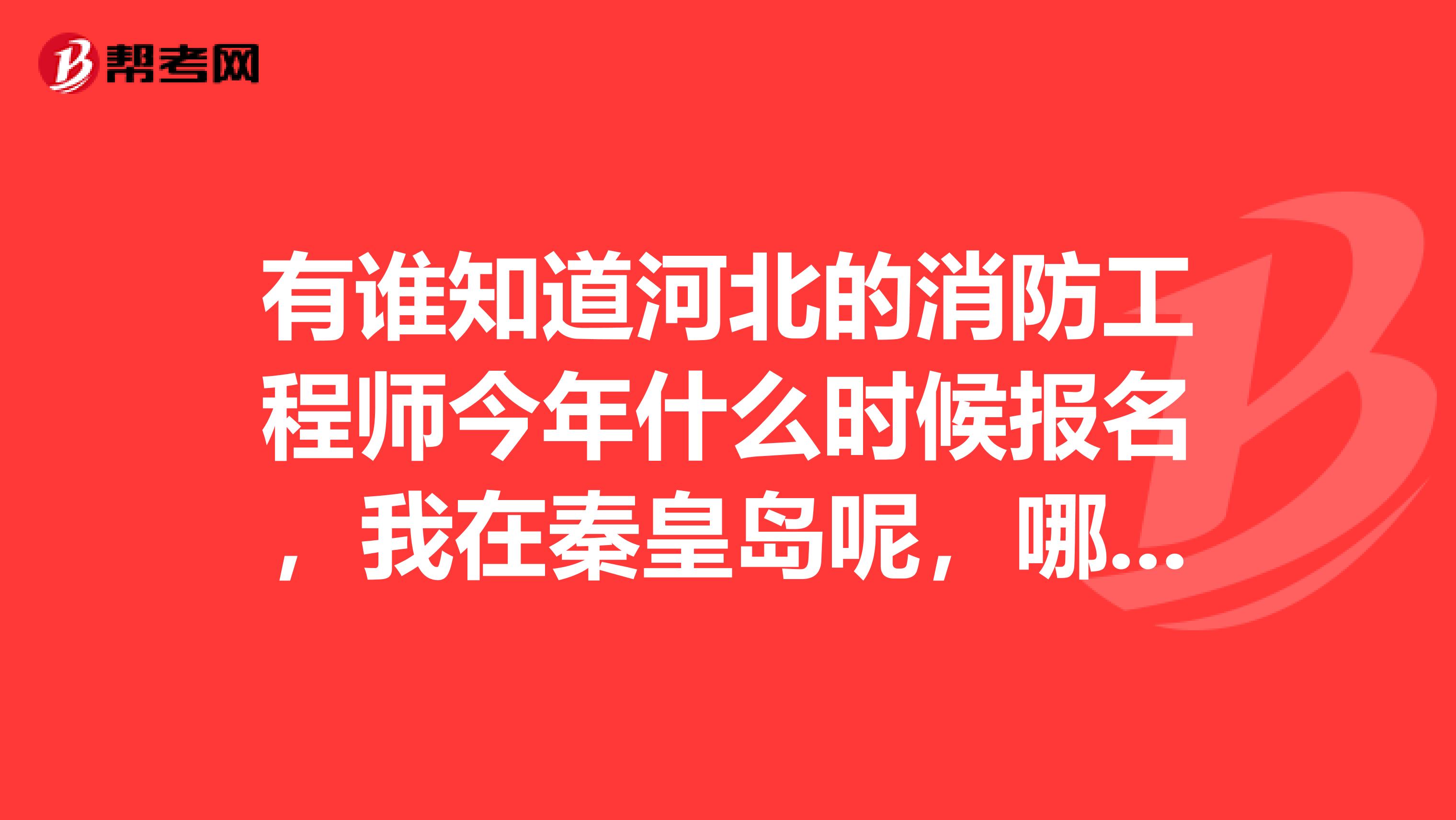 有谁知道河北的消防工程师今年什么时候报名,我在秦皇岛呢,哪儿有培训呀,最好是保过的。