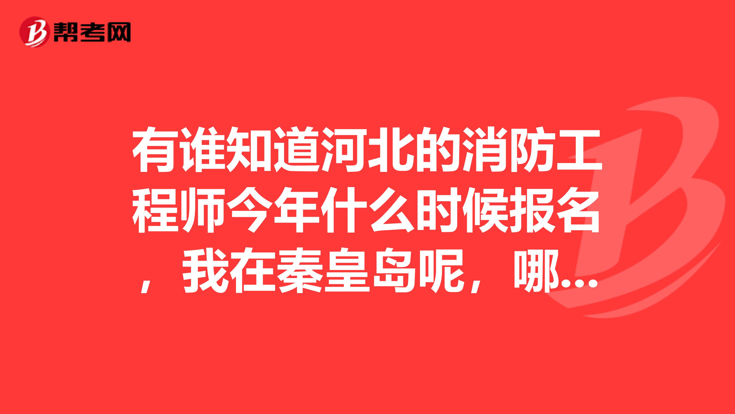 有谁知道河北的消防工程师今年什么时候报名，我在秦皇岛呢，哪儿有培训呀，最好是保过的。