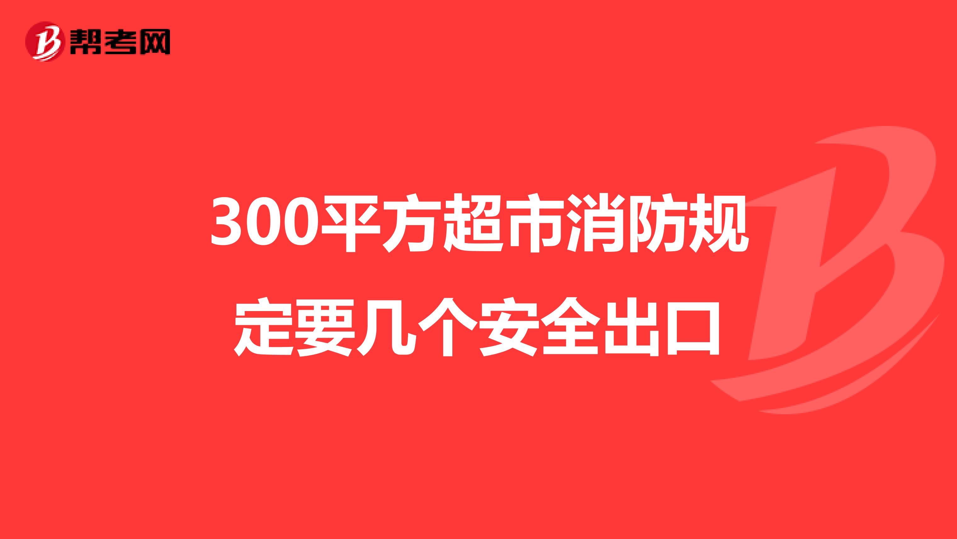 300平方超市消防规定要几个安全出口