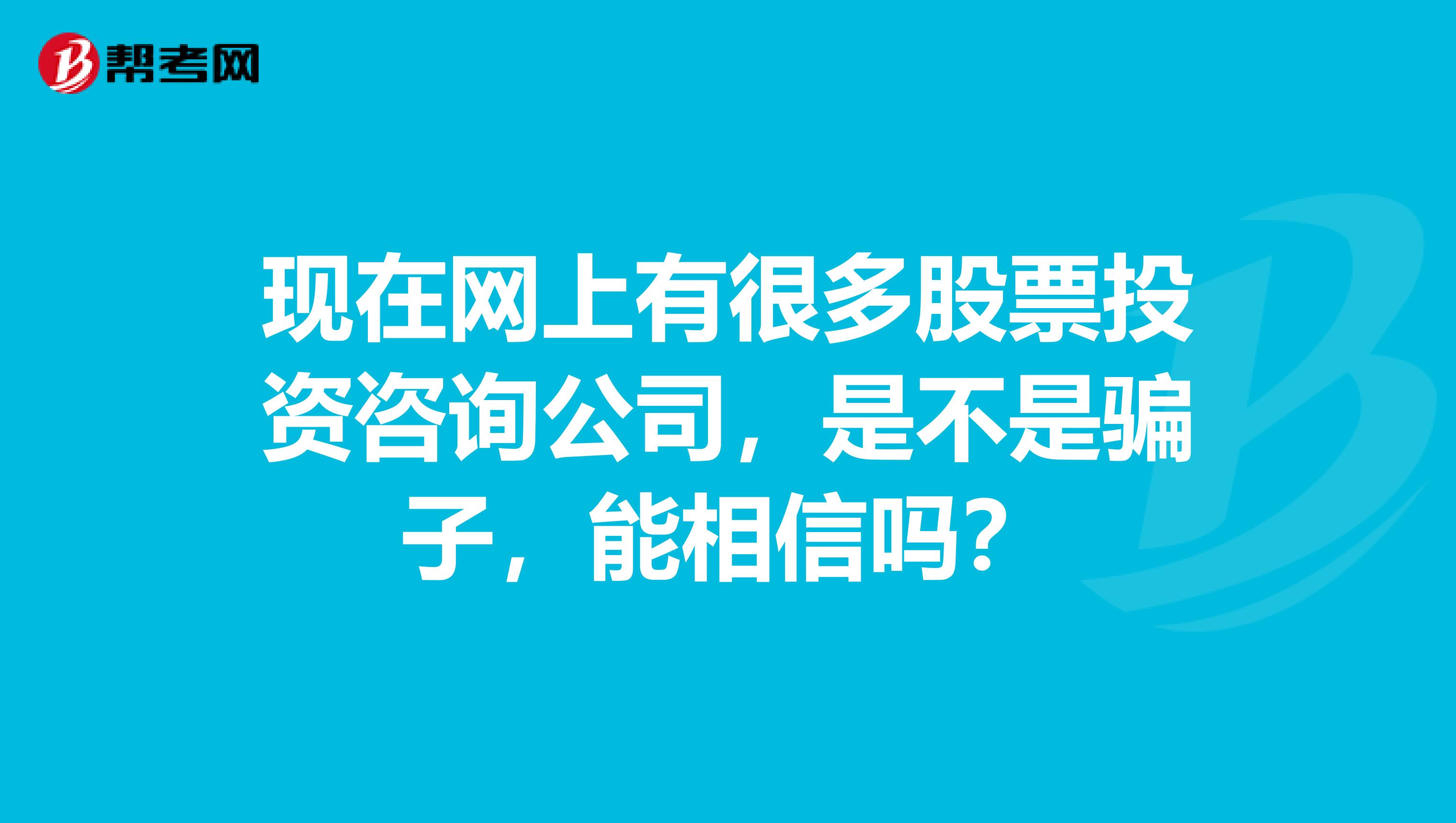 现在网上有很多股票投资咨询公司，是不是骗子，能相信吗？