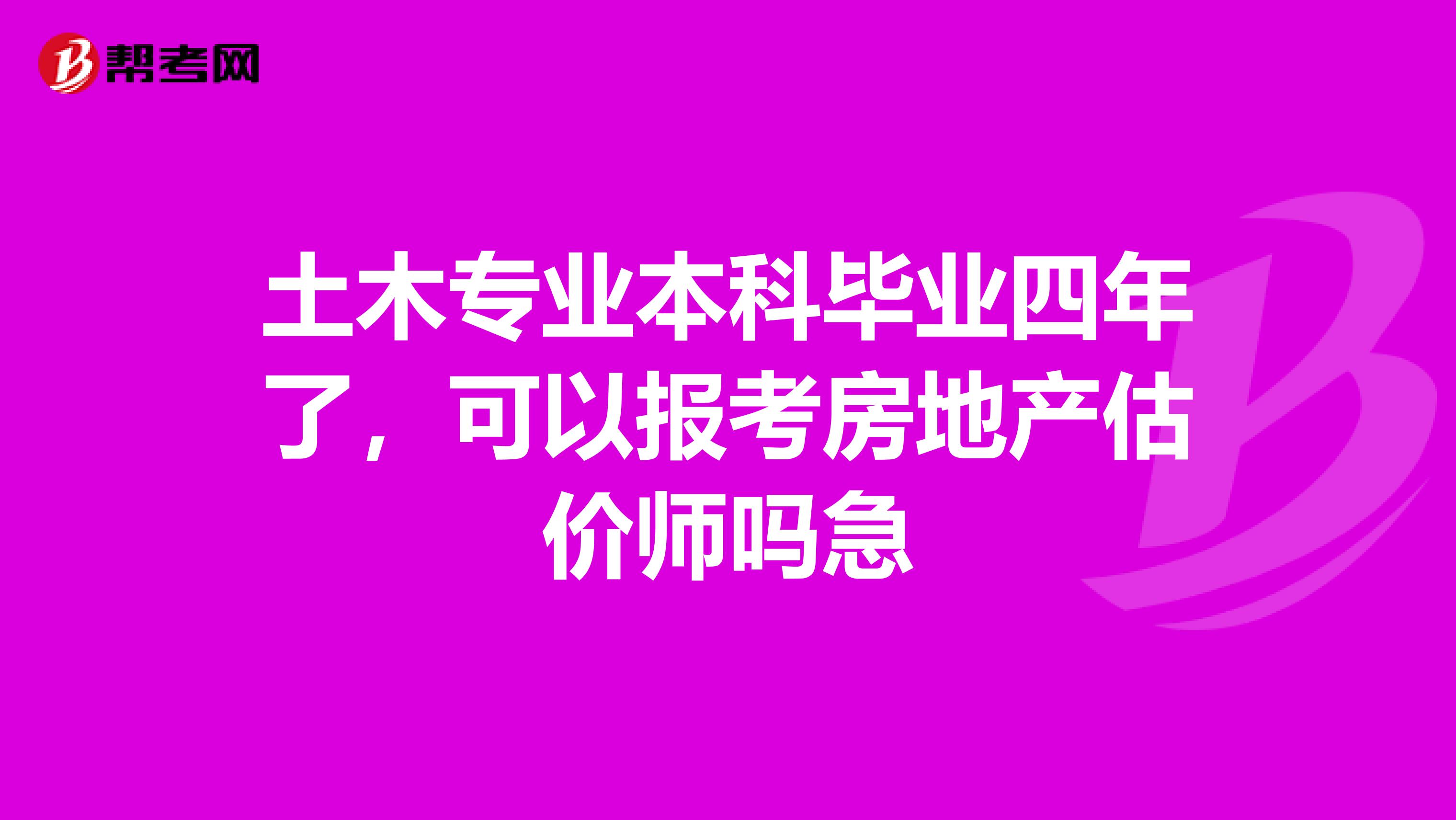 土木專業(yè)本科畢業(yè)四年了,可以報(bào)考房地產(chǎn)估價(jià)師嗎急