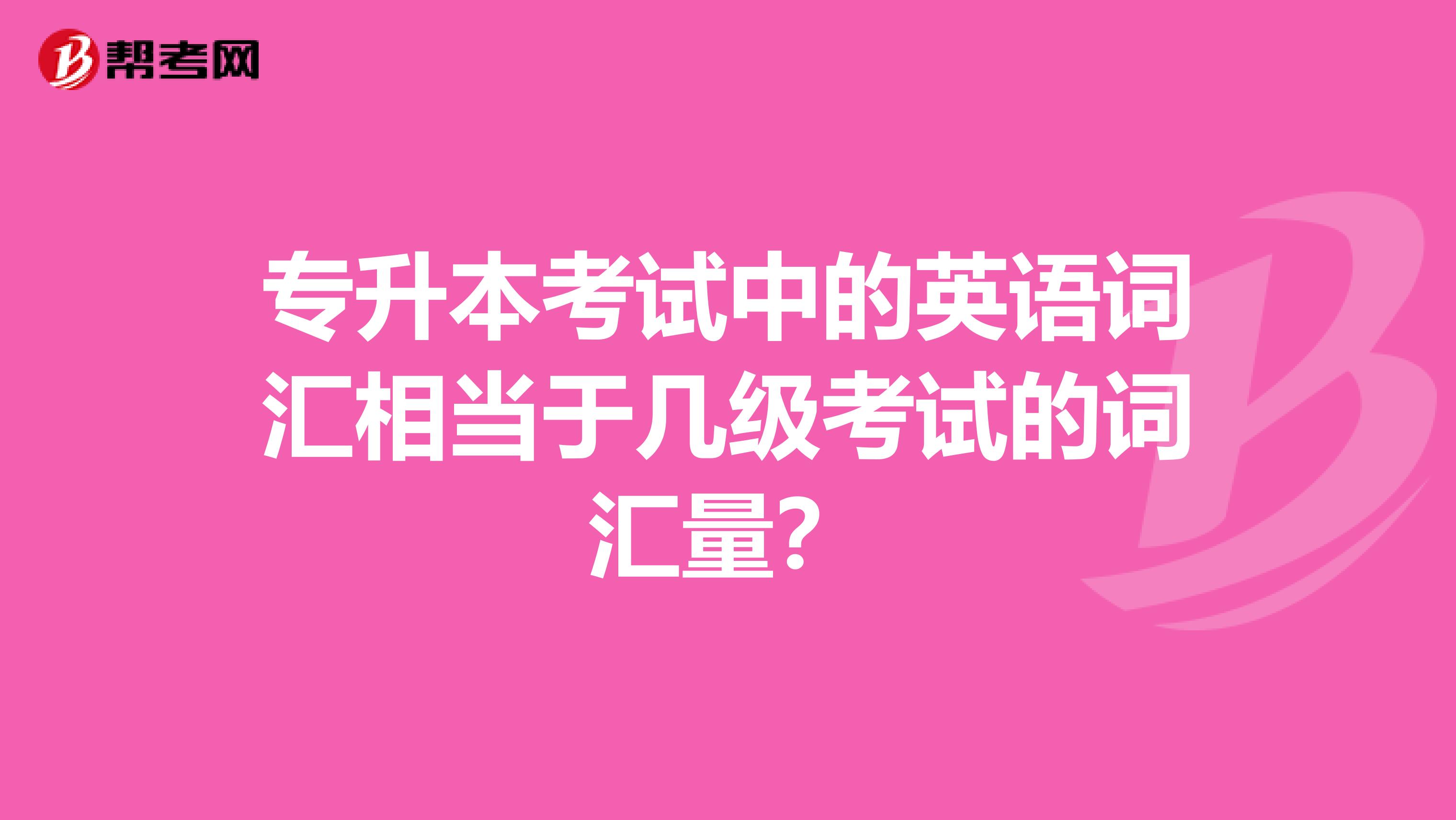 专升本考试中的英语词汇相当于几级考试的词汇量？