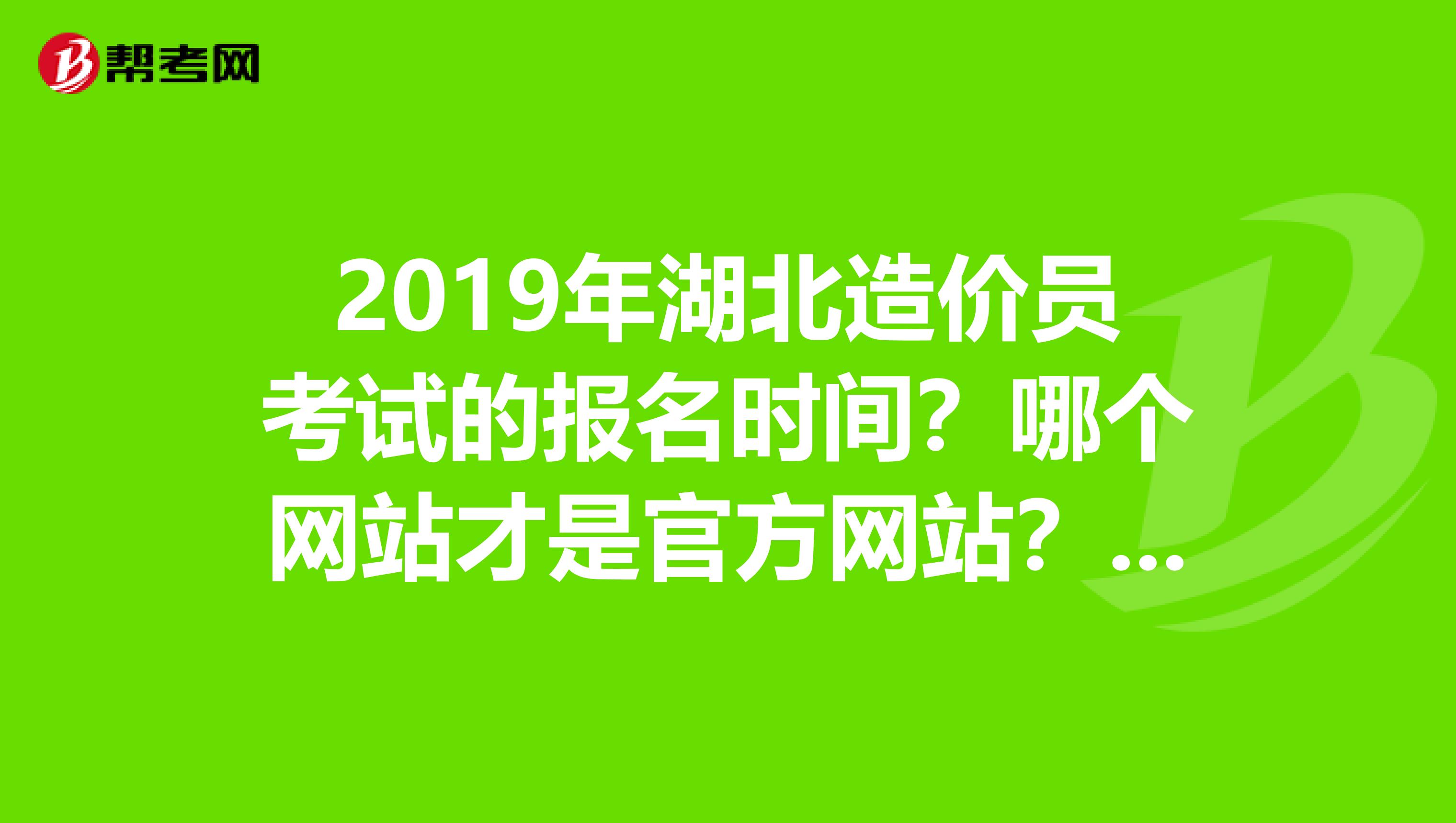 2019年湖北造价员考试的报名时间？哪个网站才是官方网站？所用书籍？谢谢