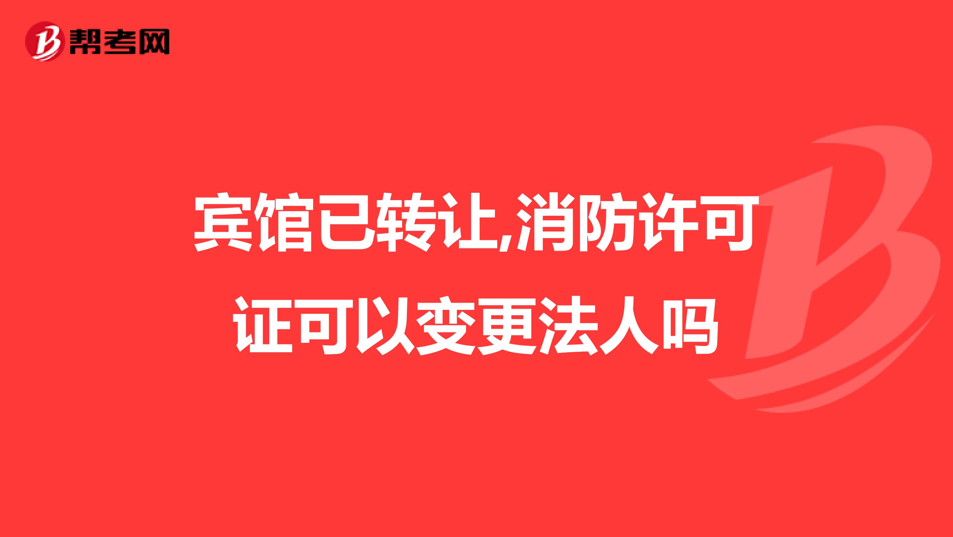 宾馆已转让,消防许可证可以变更法人吗