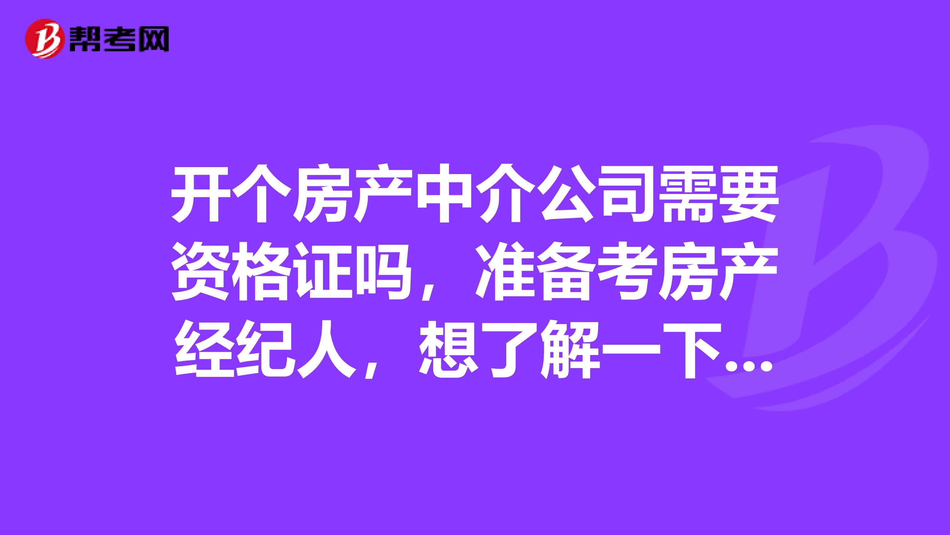 开个房产中介公司需要资格证吗,准备考房产经纪人,想了解一下考试规则