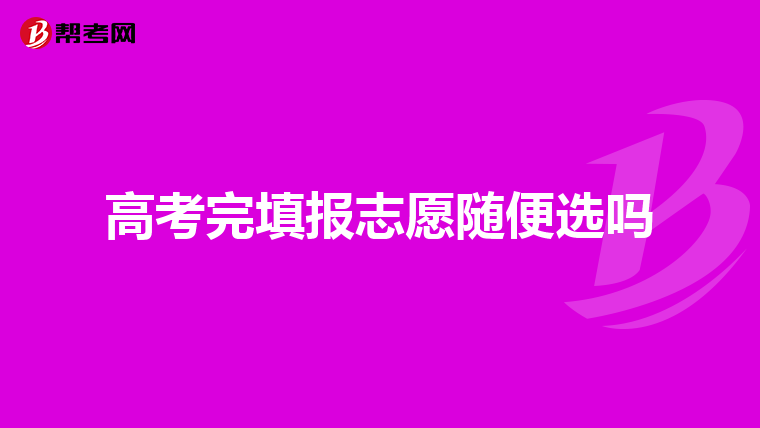 高考完填报志愿随便选吗