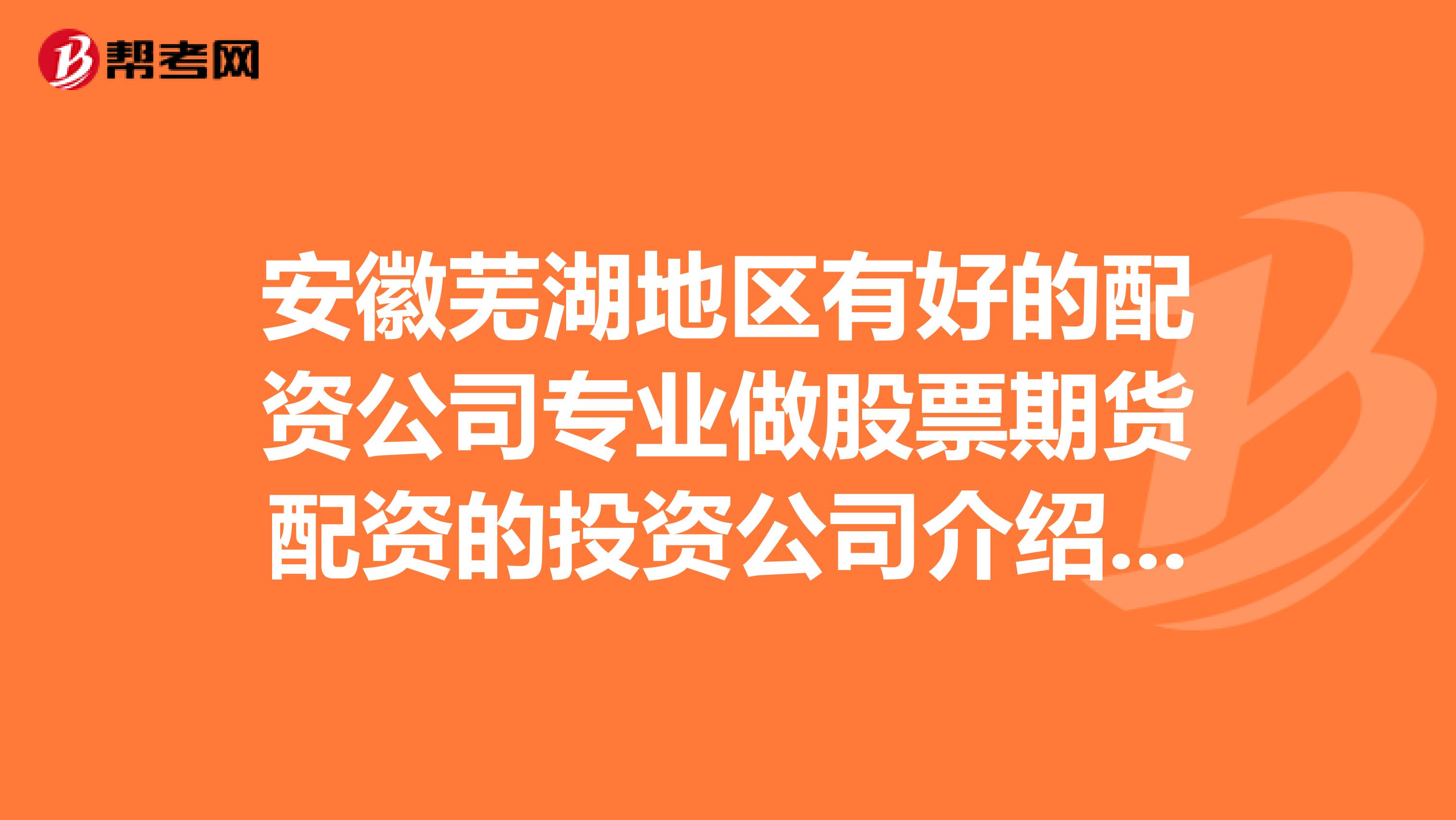 安徽芜湖地区有好的配资公司专业做股票期货配资的投资公司介绍吗？