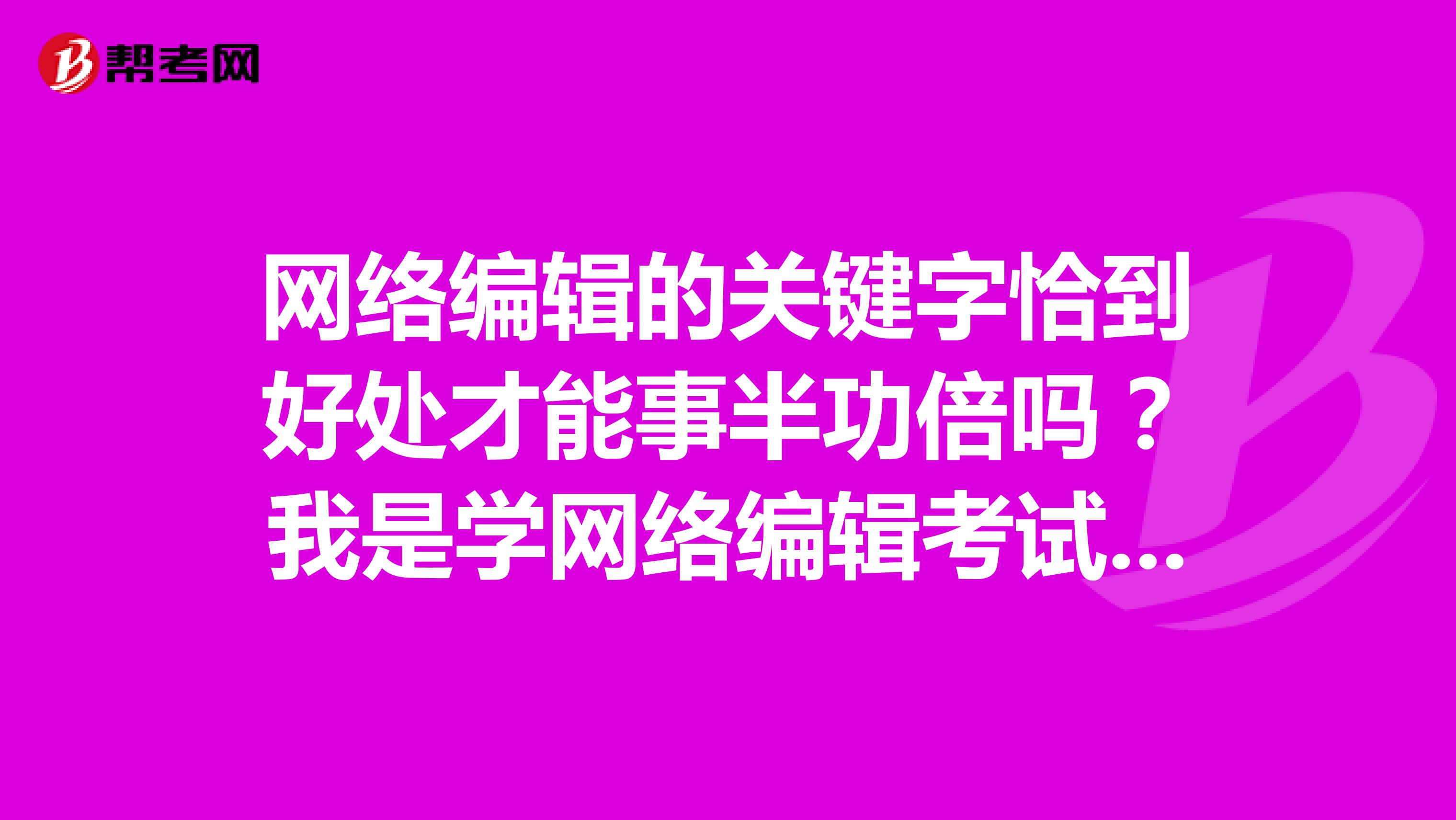 网络编辑的关键字恰到好处才能事半功倍吗？我是学网络编辑考试比较感兴趣