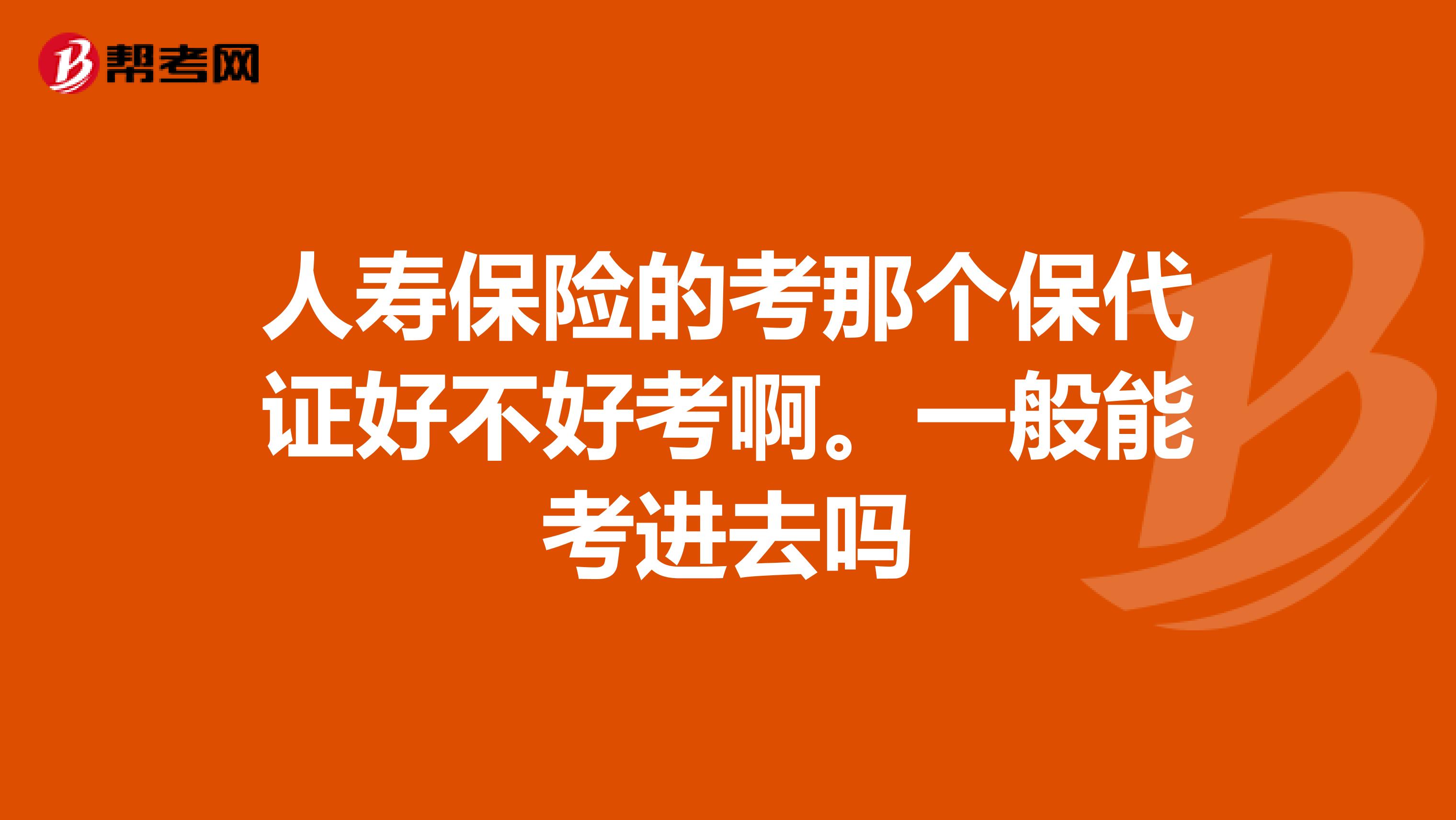 人寿保险的考那个保代证好不好考啊。一般能考进去吗