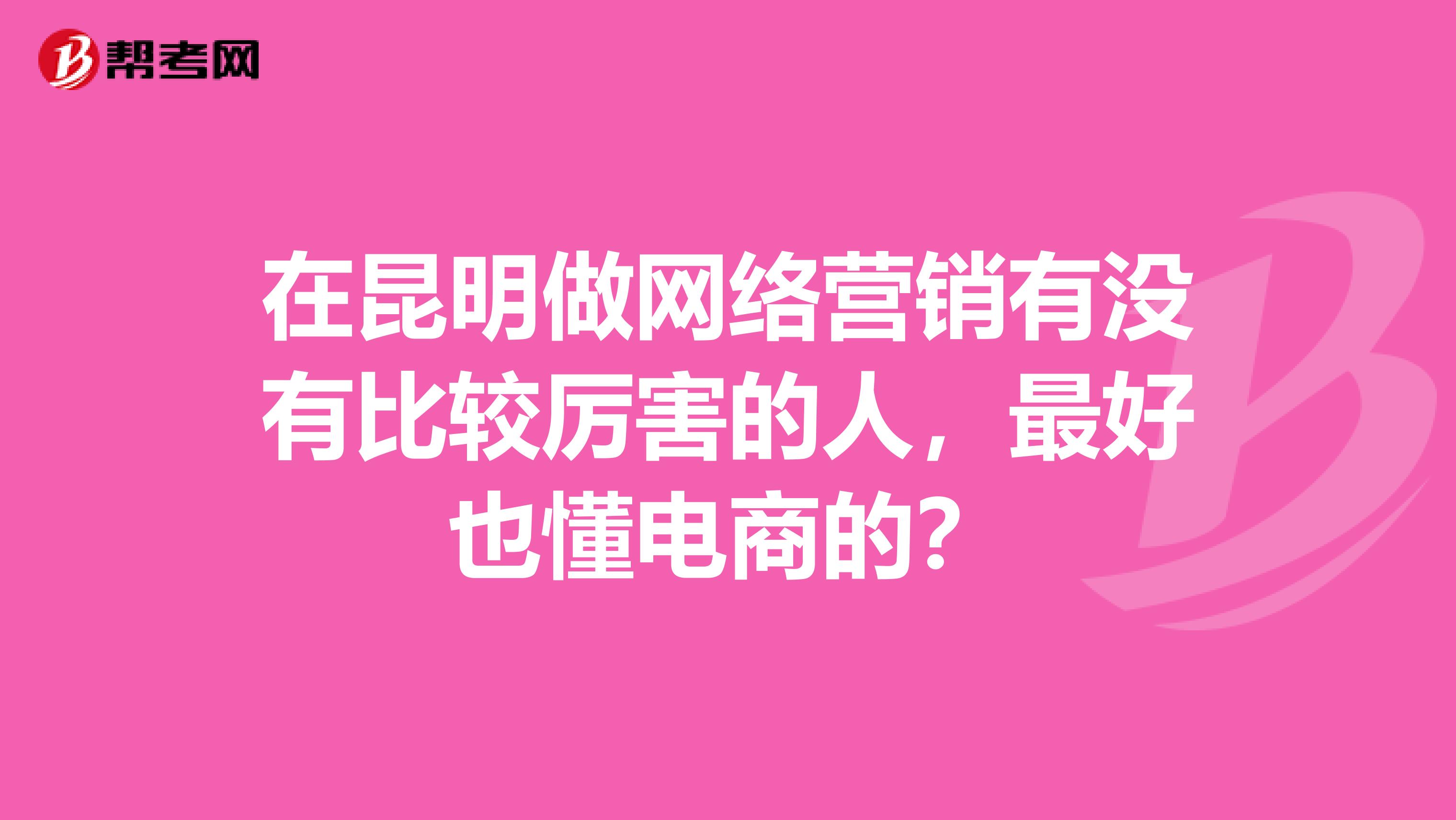 在昆明做网络营销有没有比较厉害的人,最好也懂电商的?