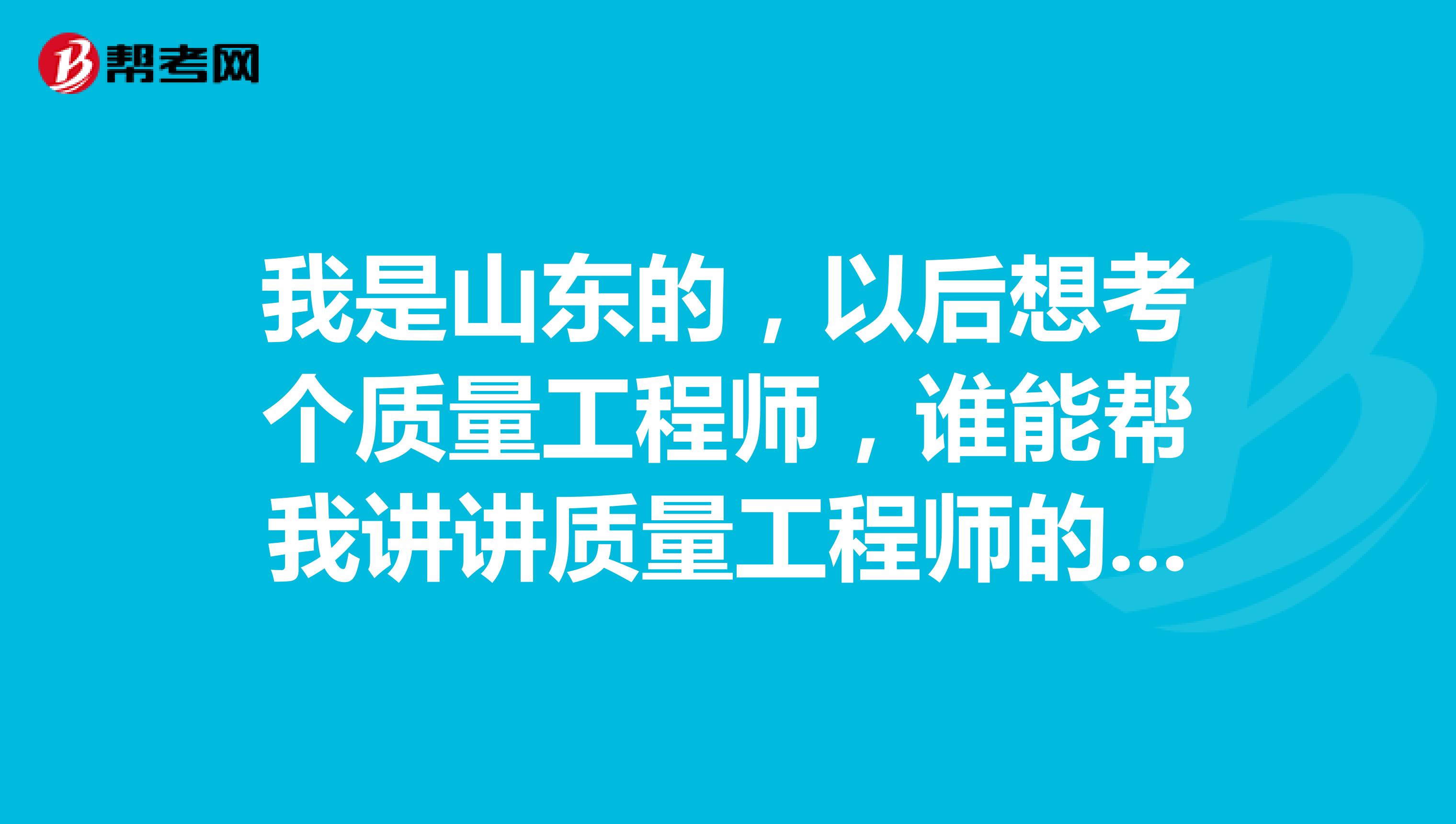 我是山东的,以后想考个质量工程师,谁能帮我讲讲质量工程师的报考条件