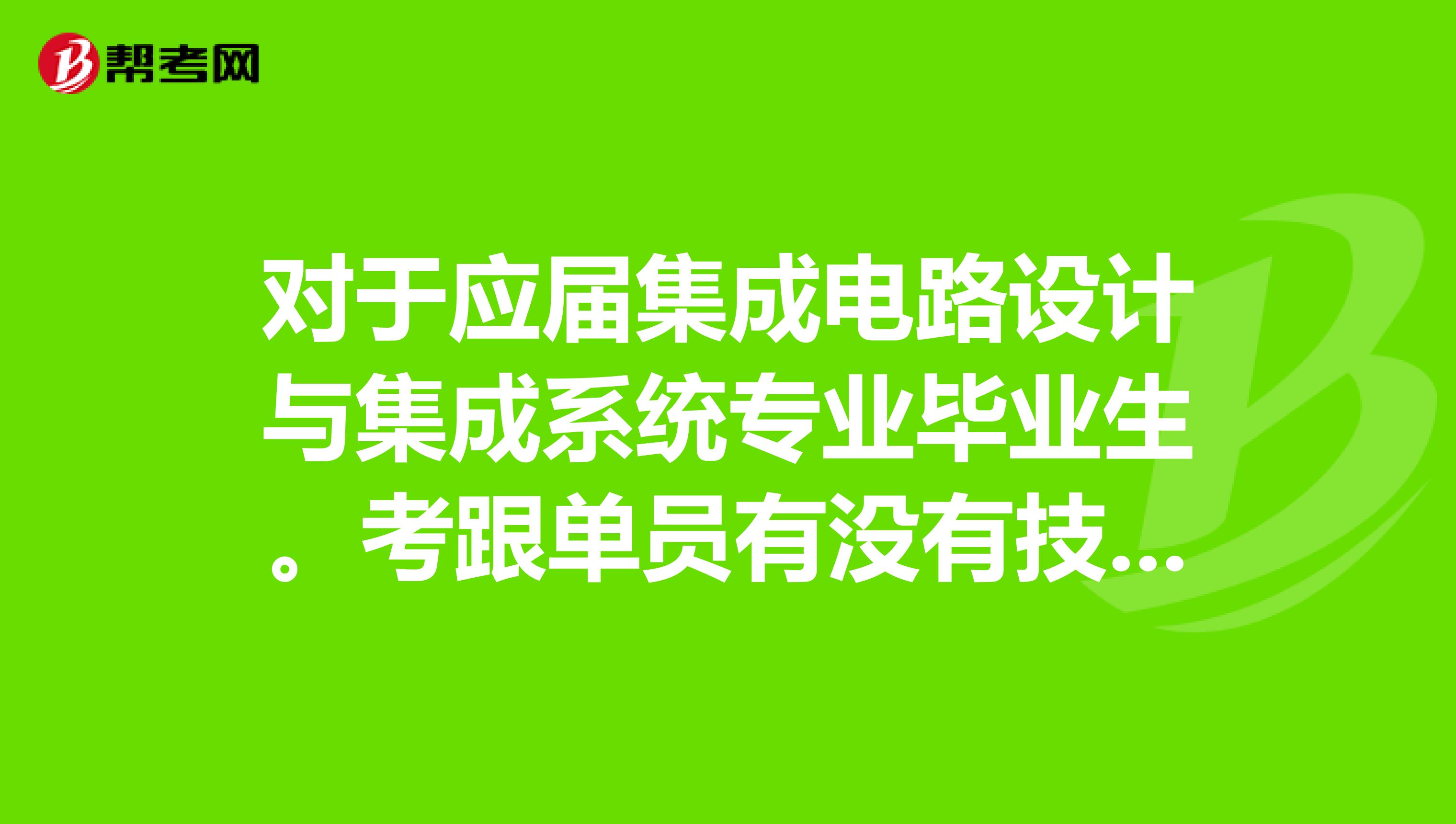 对于应届集成电路设计与集成系统专业毕业生。考跟单员有没有技巧？想从事跟单工作。