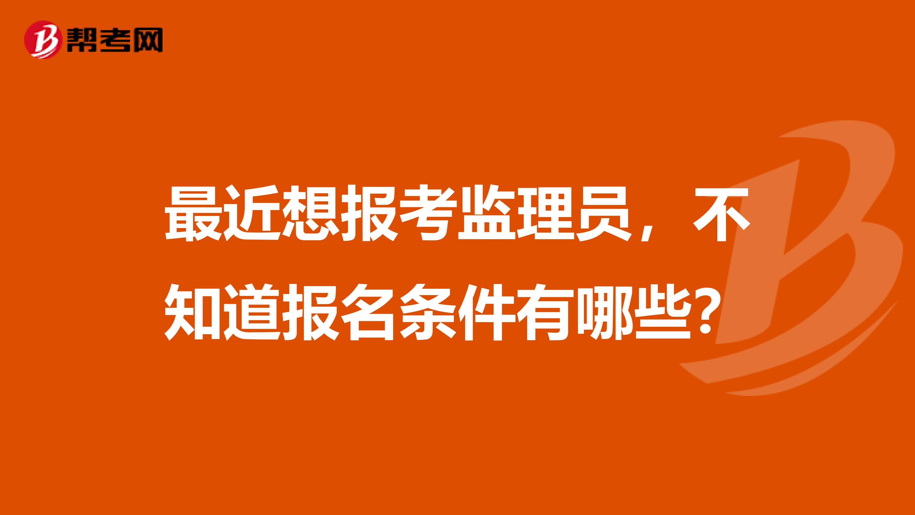 最近想报考监理员,不知道报名条件有哪些?