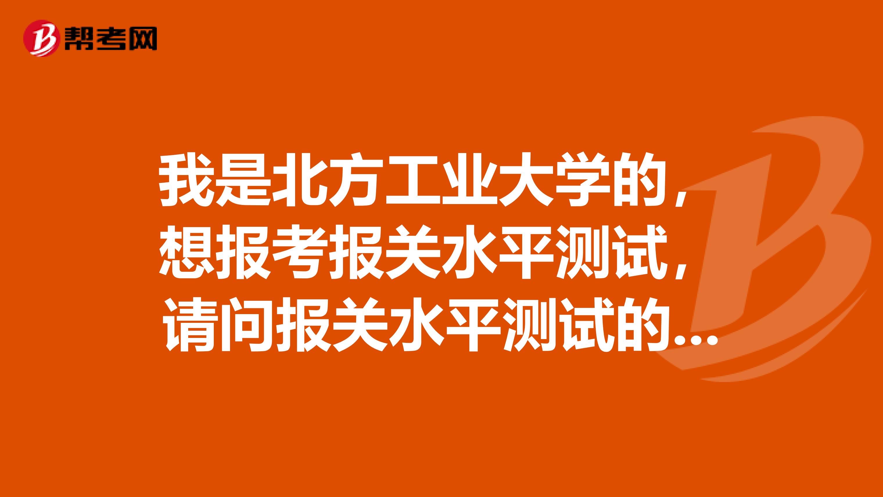 我是北方工业大学的，想报考报关水平测试，请问报关水平测试的题型是什么？