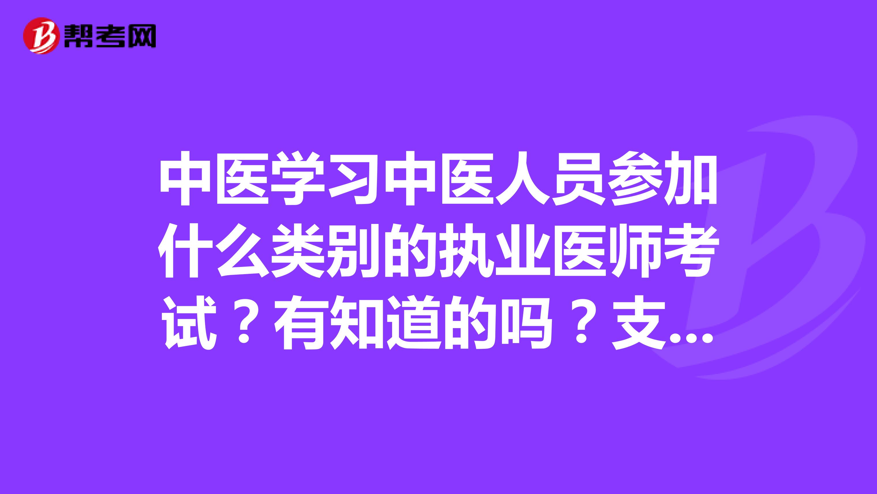 中医学习中医人员参加什么类别的执业医师考试？有知道的吗？支个招呗，感激感激