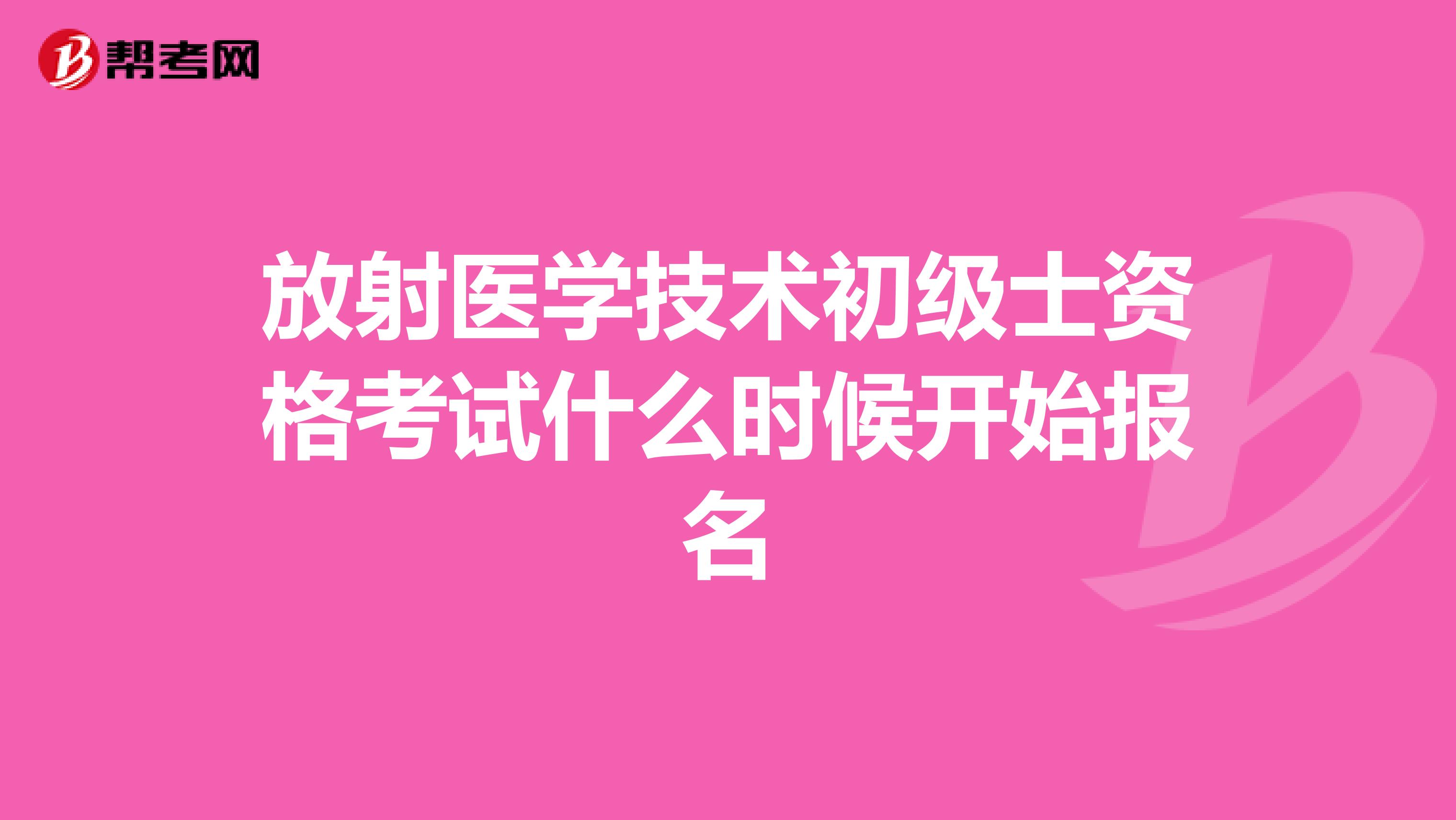 放射醫學技術初級士資格考試什么時候開始報名