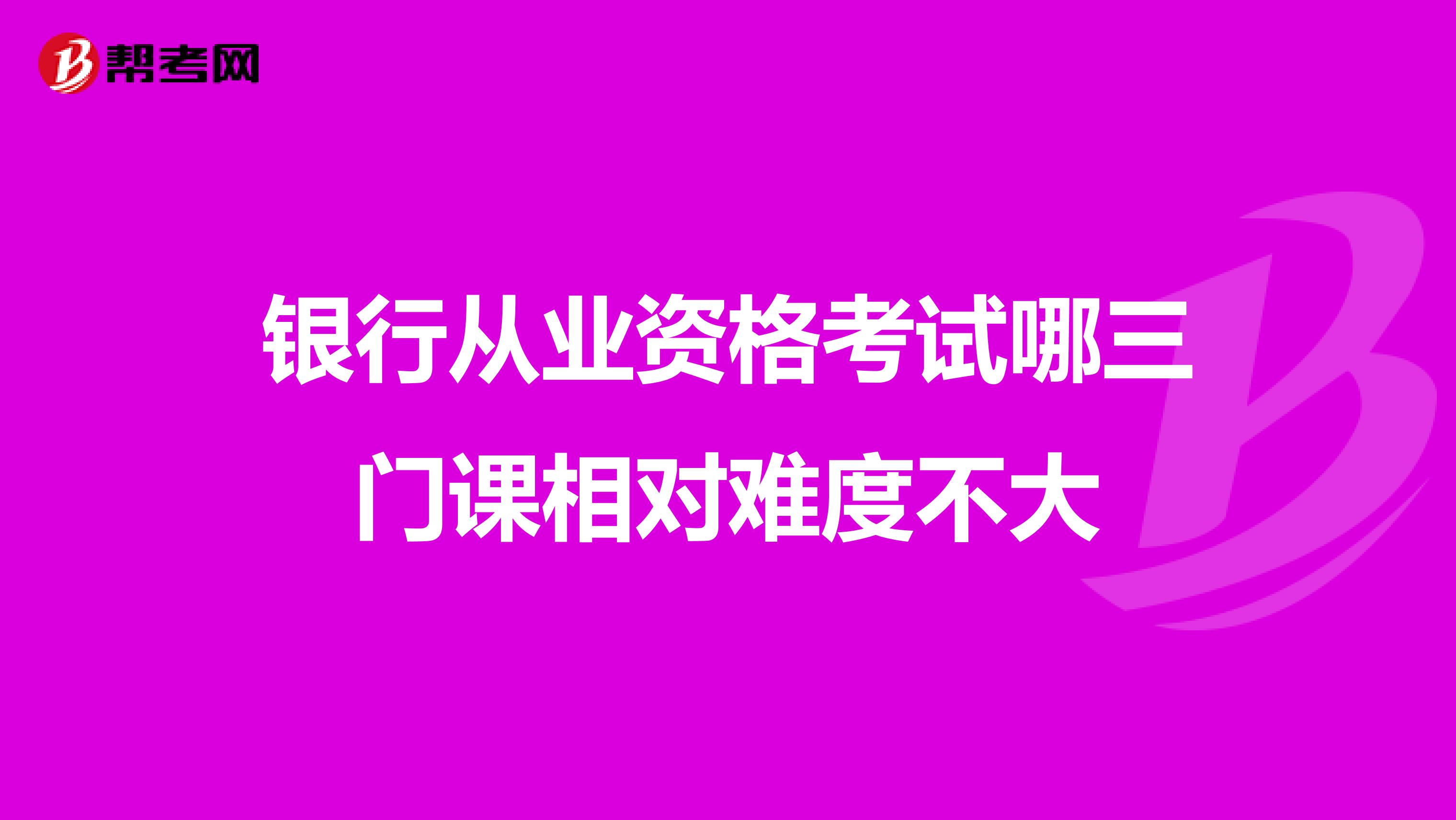 银行从业资格考试哪三门课相对难度不大