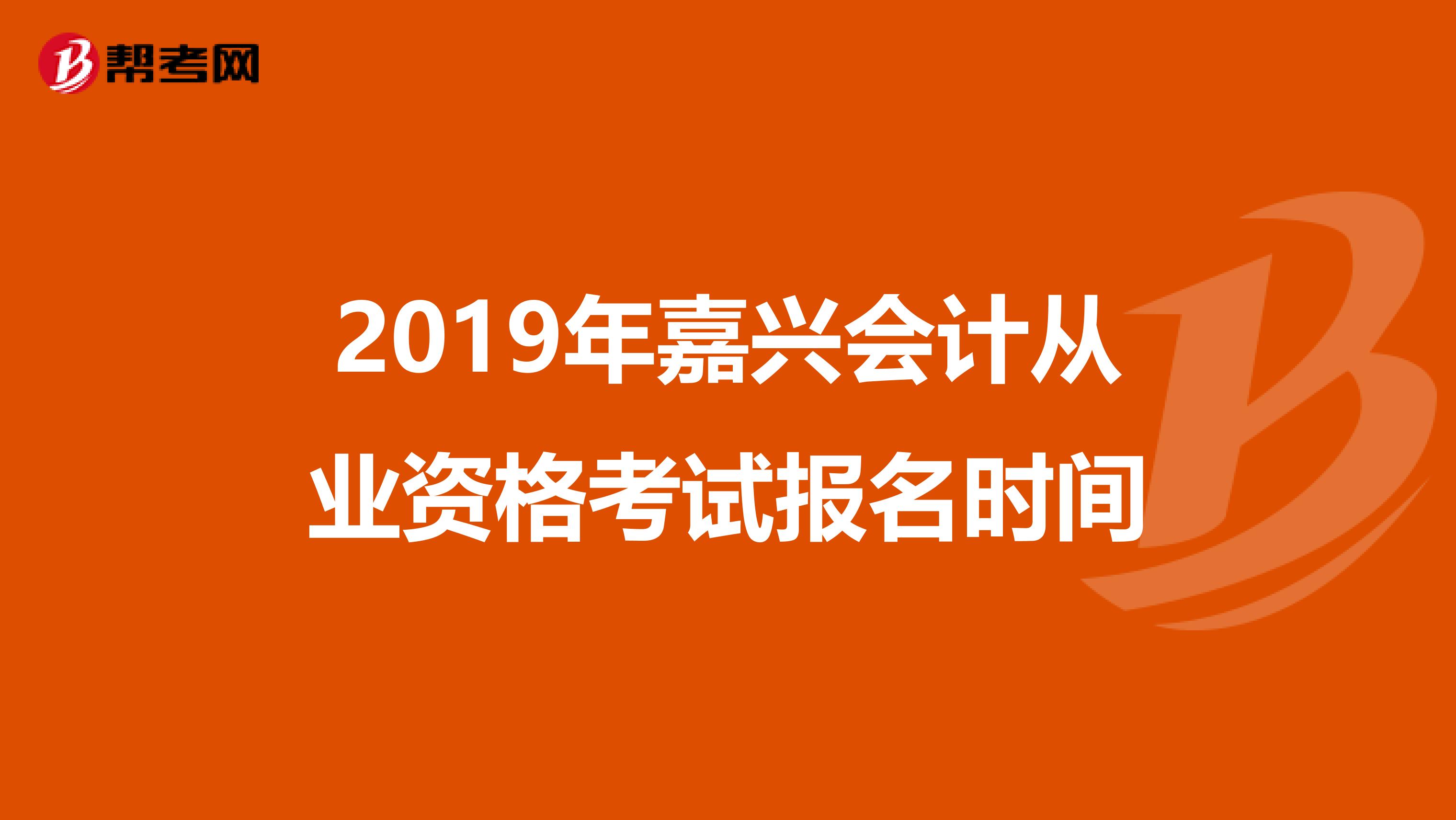 2019年嘉兴会计从业资格考试报名时间